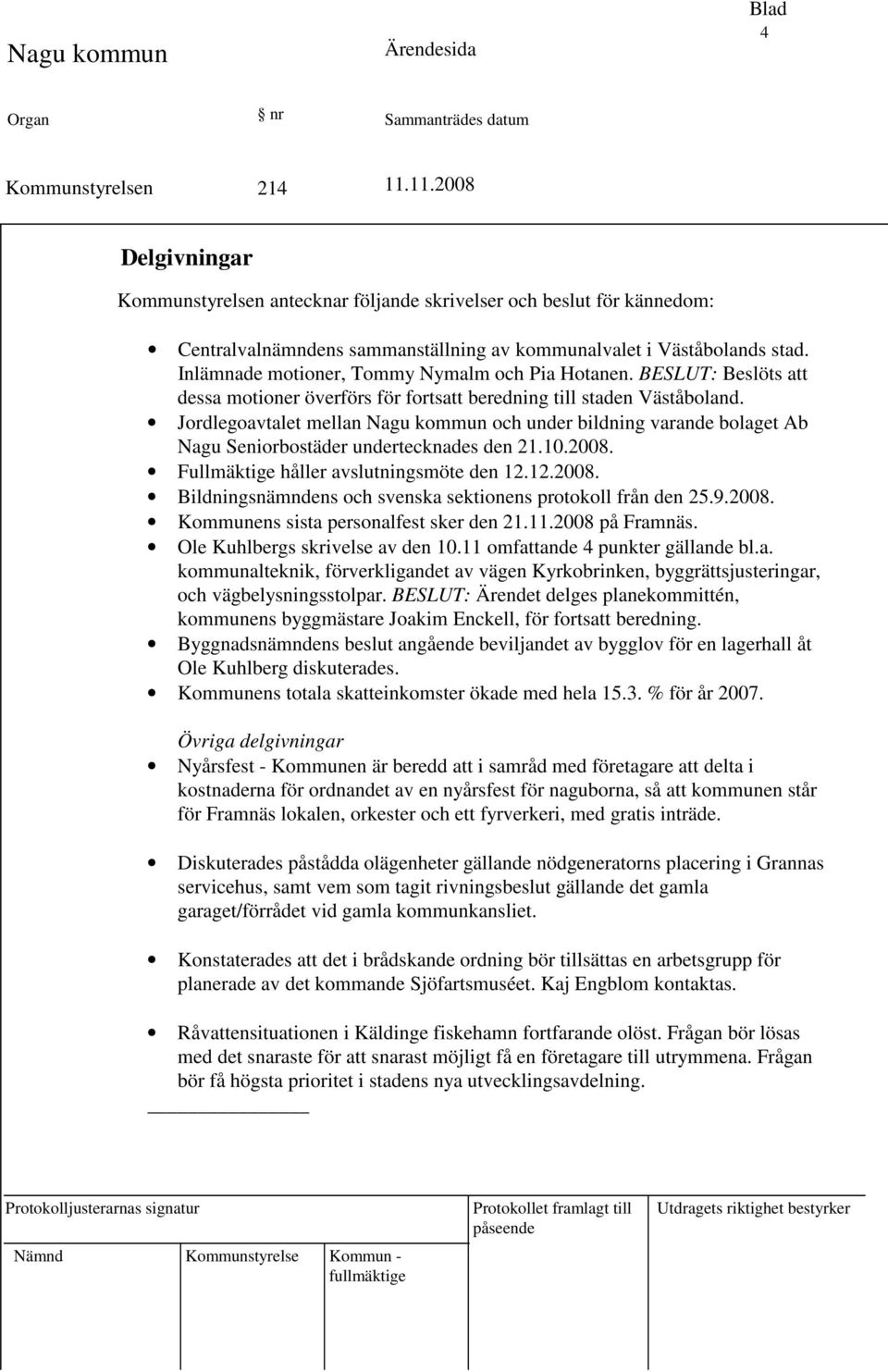 Jordlegoavtalet mellan Nagu kommun och under bildning varande bolaget Ab Nagu Seniorbostäder undertecknades den 21.10.2008. Fullmäktige håller avslutningsmöte den 12.12.2008. Bildningsnämndens och svenska sektionens protokoll från den 25.
