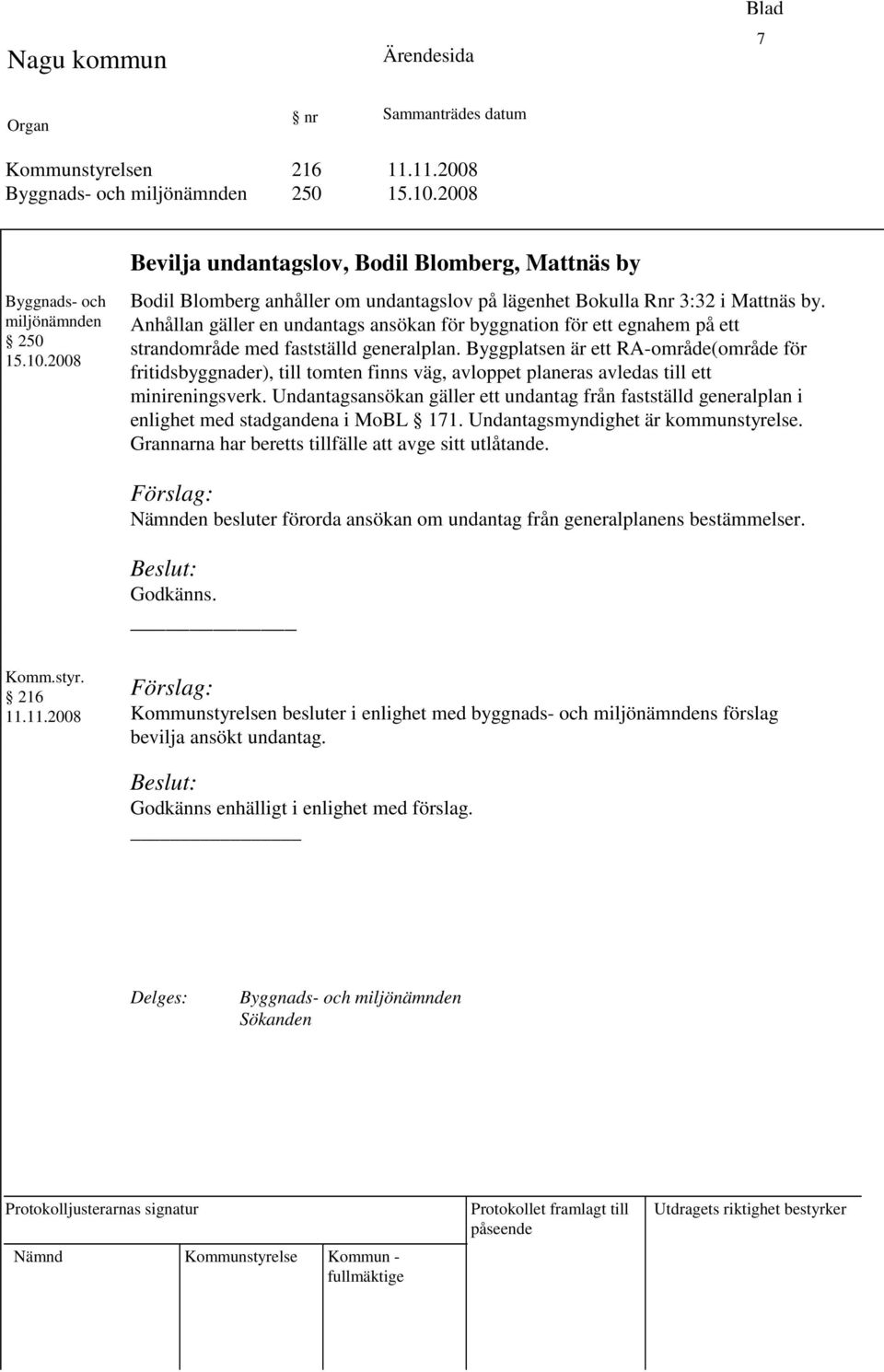 Byggplatsen är ett RA-område(område för fritidsbyggnader), till tomten finns väg, avloppet planeras avledas till ett minireningsverk.