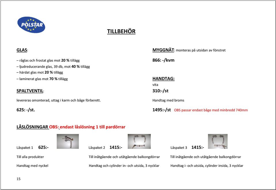 1495:-/st OBS passar endast båge med minbredd 740mm LÅSLÖSNINGAR OBS: endast låslösning 1 till pardörrar Låspaket 1 625:- Låspaket 2 Låspaket 2 1415:- Låspaket 3 1415:- Till alla