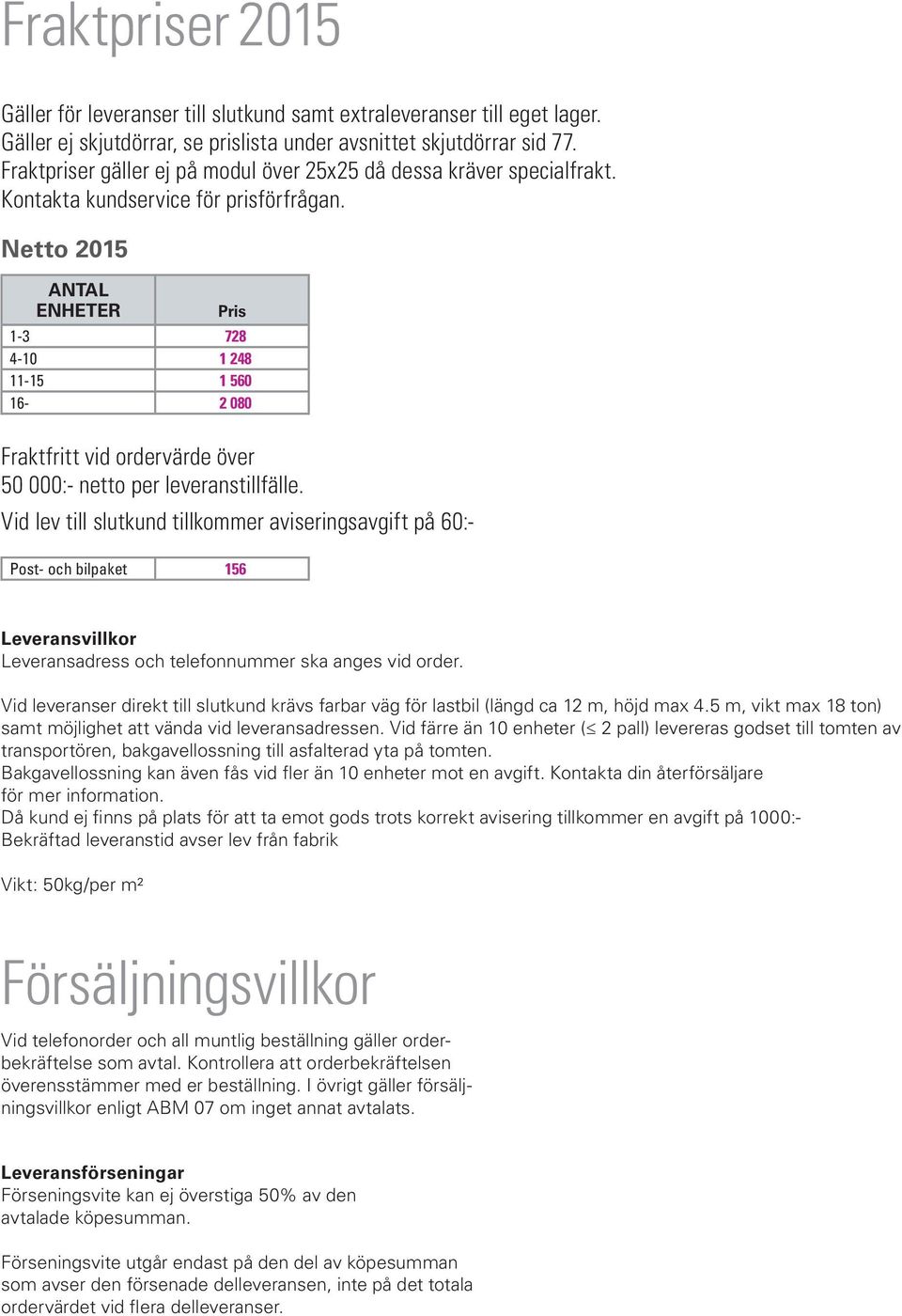 Netto 2015 ANTAL ENHETER Pris 1-3 728 4-10 1 248 11-15 1 560 16-2 080 Fraktfritt vid ordervärde över 50 000:- netto per leveranstillfälle.