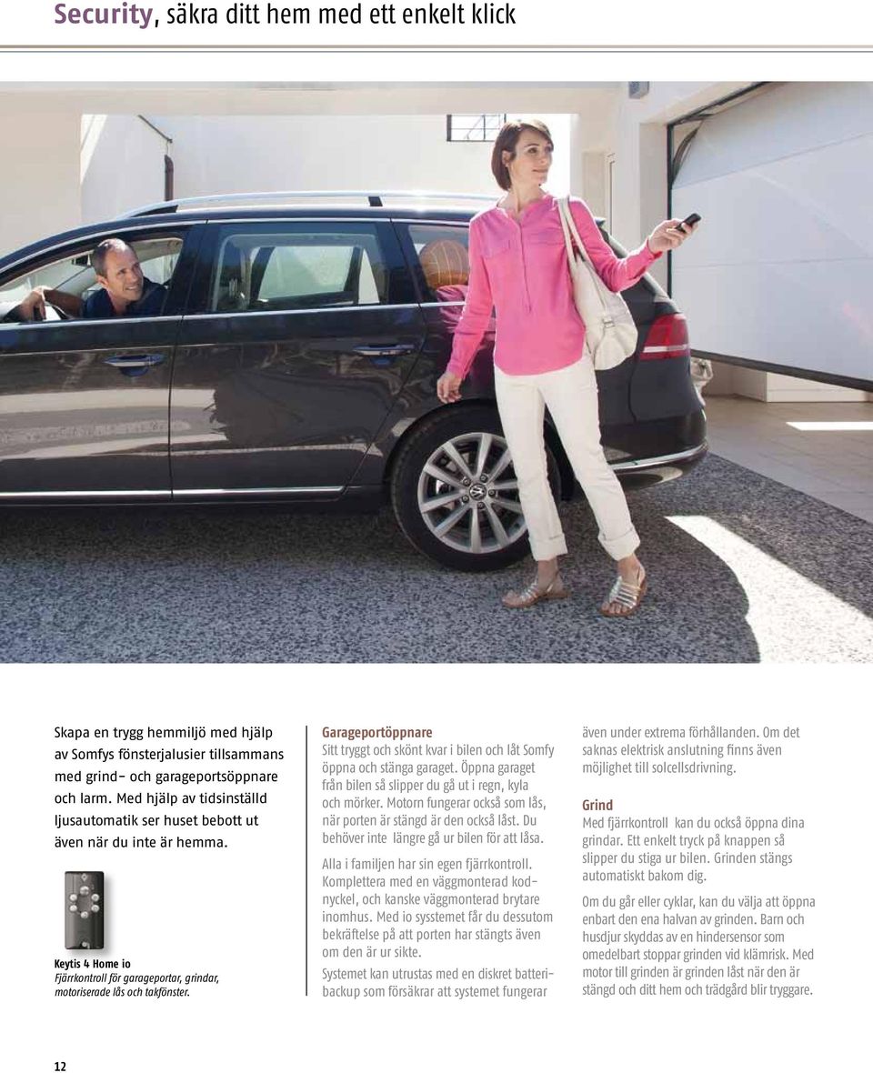 Garageportöppnare Sitt tryggt och skönt kvar i bilen och låt Somfy öppna och stänga garaget. Öppna garaget från bilen så slipper du gå ut i regn, kyla och mörker.