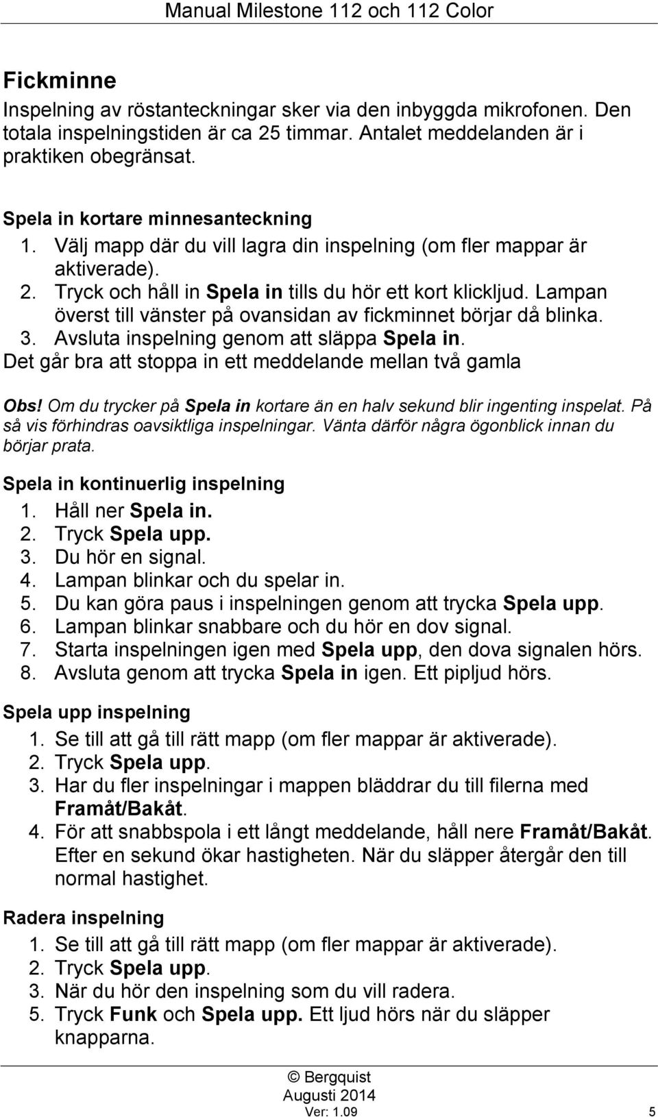 Lampan överst till vänster på ovansidan av fickminnet börjar då blinka. 3. Avsluta inspelning genom att släppa Spela in. Det går bra att stoppa in ett meddelande mellan två gamla Obs!