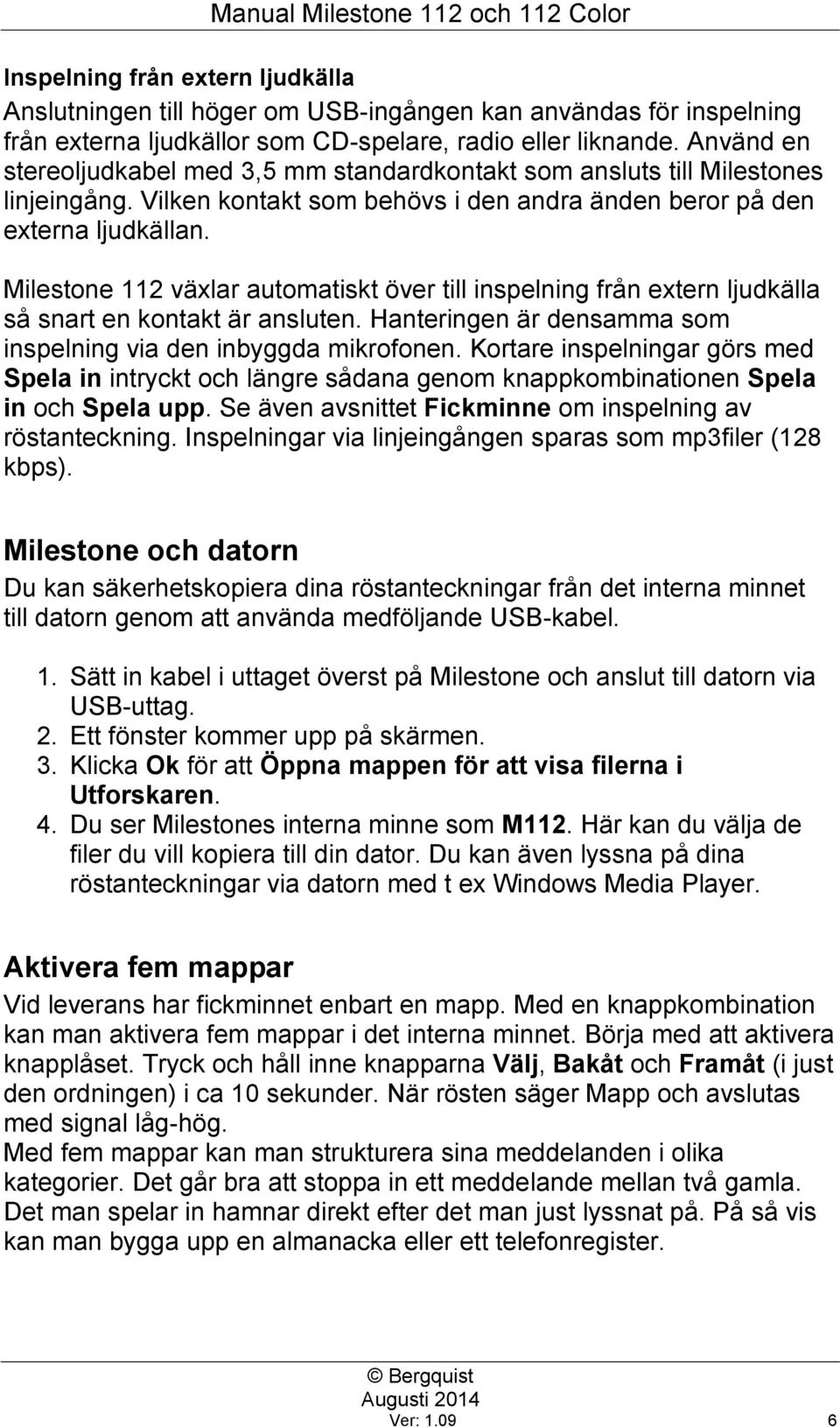 Milestone 112 växlar automatiskt över till inspelning från extern ljudkälla så snart en kontakt är ansluten. Hanteringen är densamma som inspelning via den inbyggda mikrofonen.