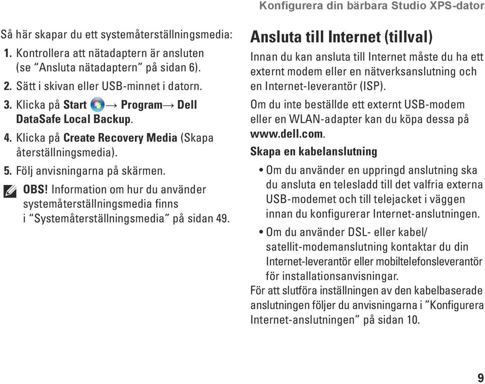 Information om hur du använder systemåterställningsmedia finns i Systemåterställningsmedia på sidan 49.