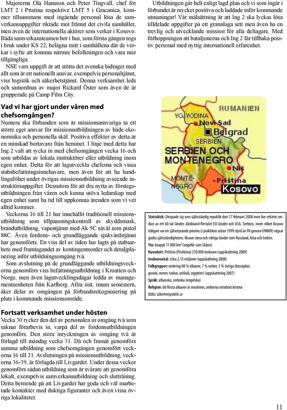 Båda samverkansteamen bor i hus, som första gången togs i bruk under KS 22, belägna mitt i samhällena där de verkar i syfte att komma närmre befolkningen och vara mer tillgängliga.