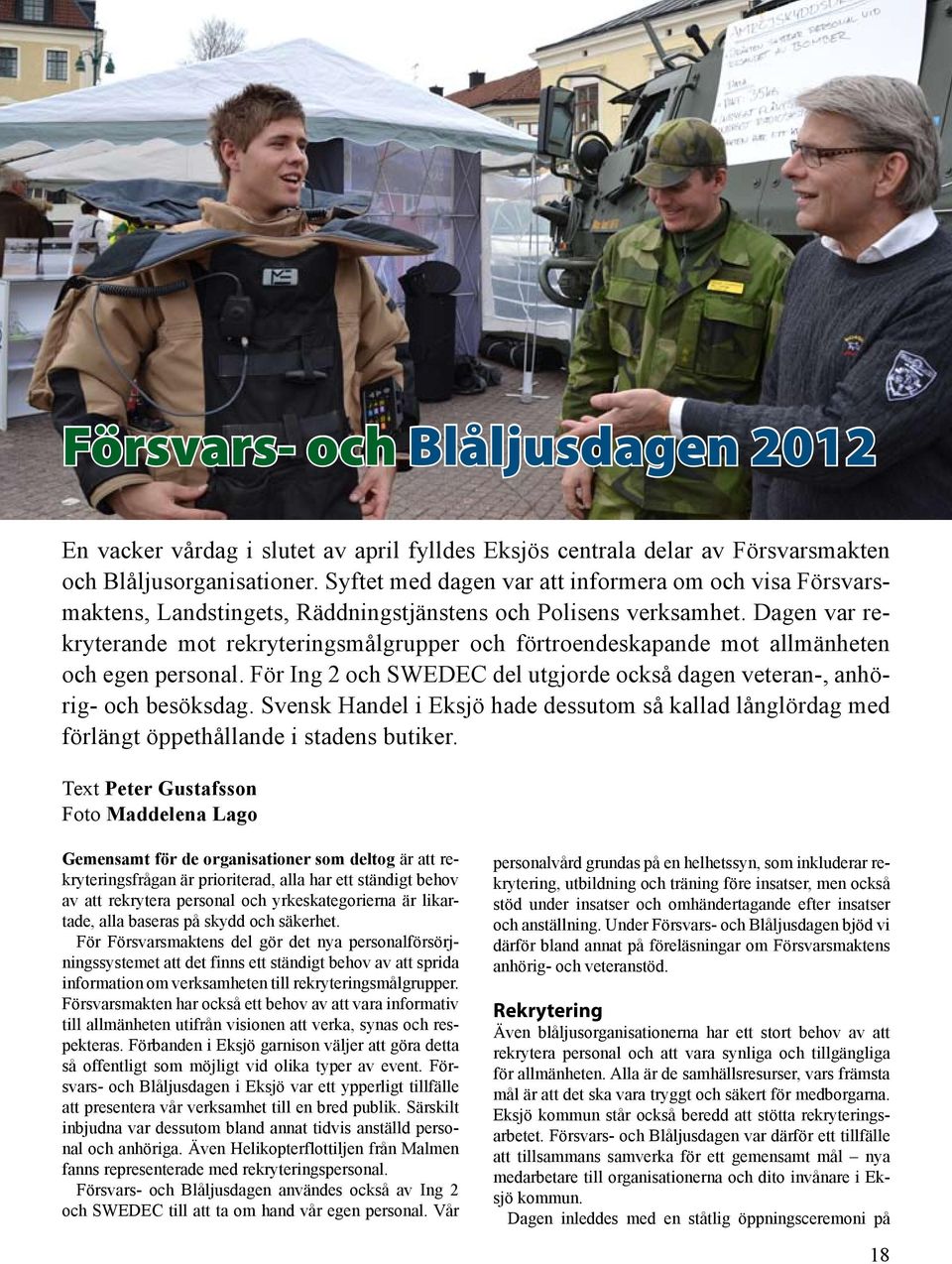 Dagen var rekryterande mot rekryteringsmålgrupper och förtroendeskapande mot allmänheten och egen personal. För Ing 2 och SWEDEC del utgjorde också dagen veteran-, anhörig- och besöksdag.
