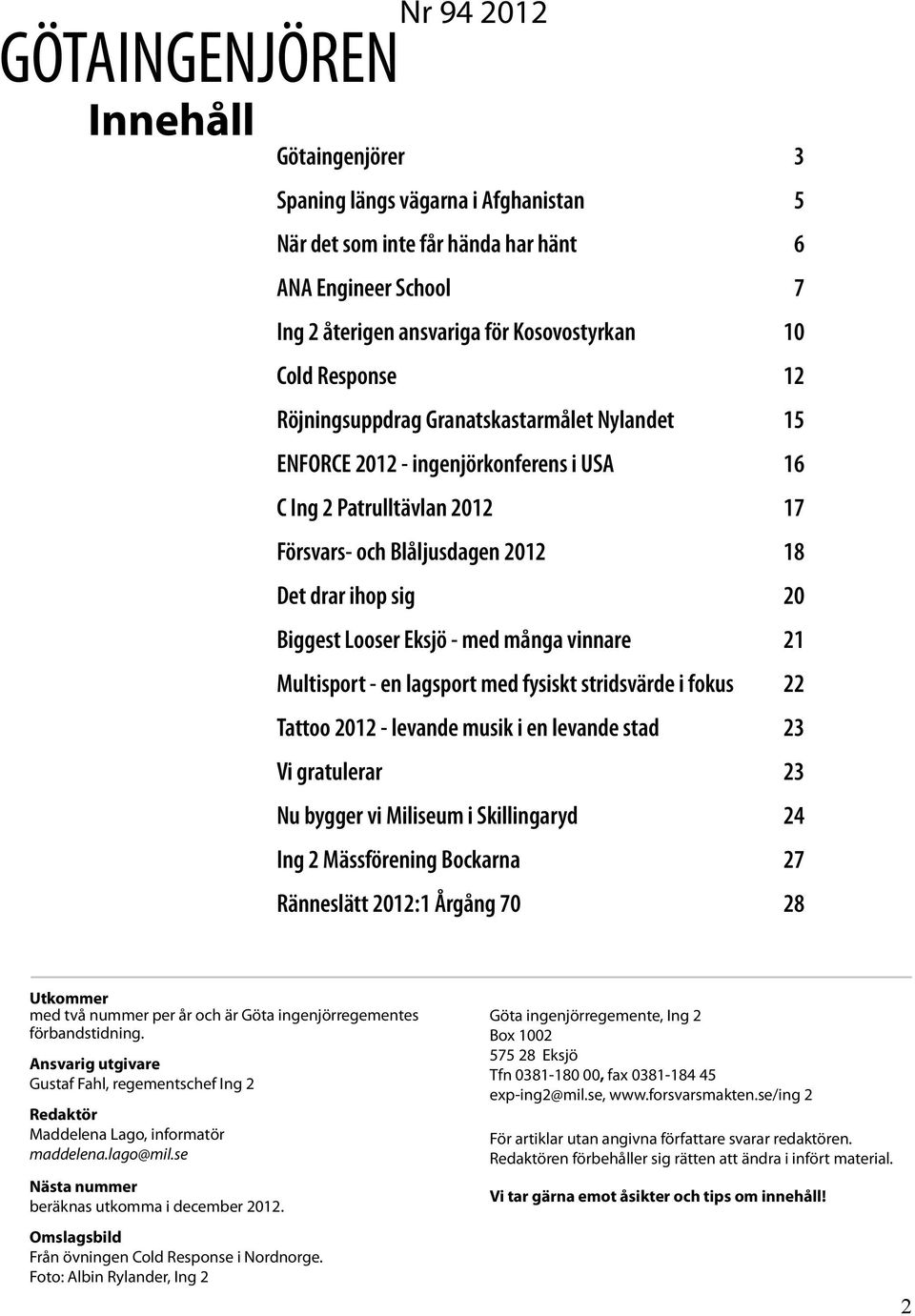 Looser Eksjö - med många vinnare 21 Multisport - en lagsport med fysiskt stridsvärde i fokus 22 Tattoo 2012 - levande musik i en levande stad 23 Vi gratulerar 23 Nu bygger vi Miliseum i Skillingaryd