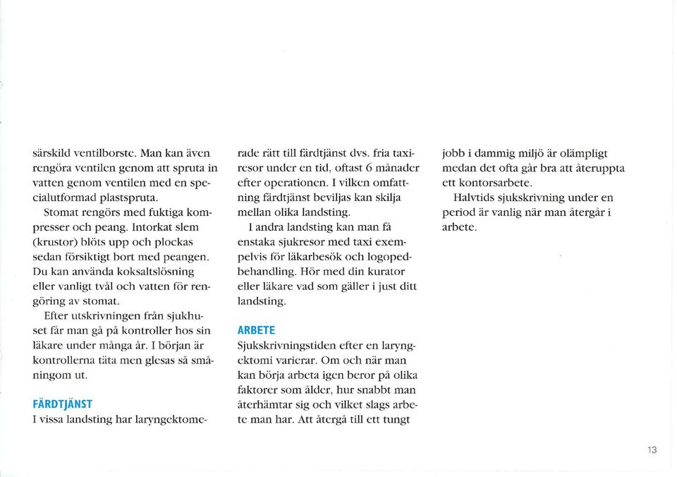 Efter utskrivningen från sjukhuset får man gä på kontroller hos sin läkare under mänga är. I början år kontrollefl'ratata men glesas så småningom ut.