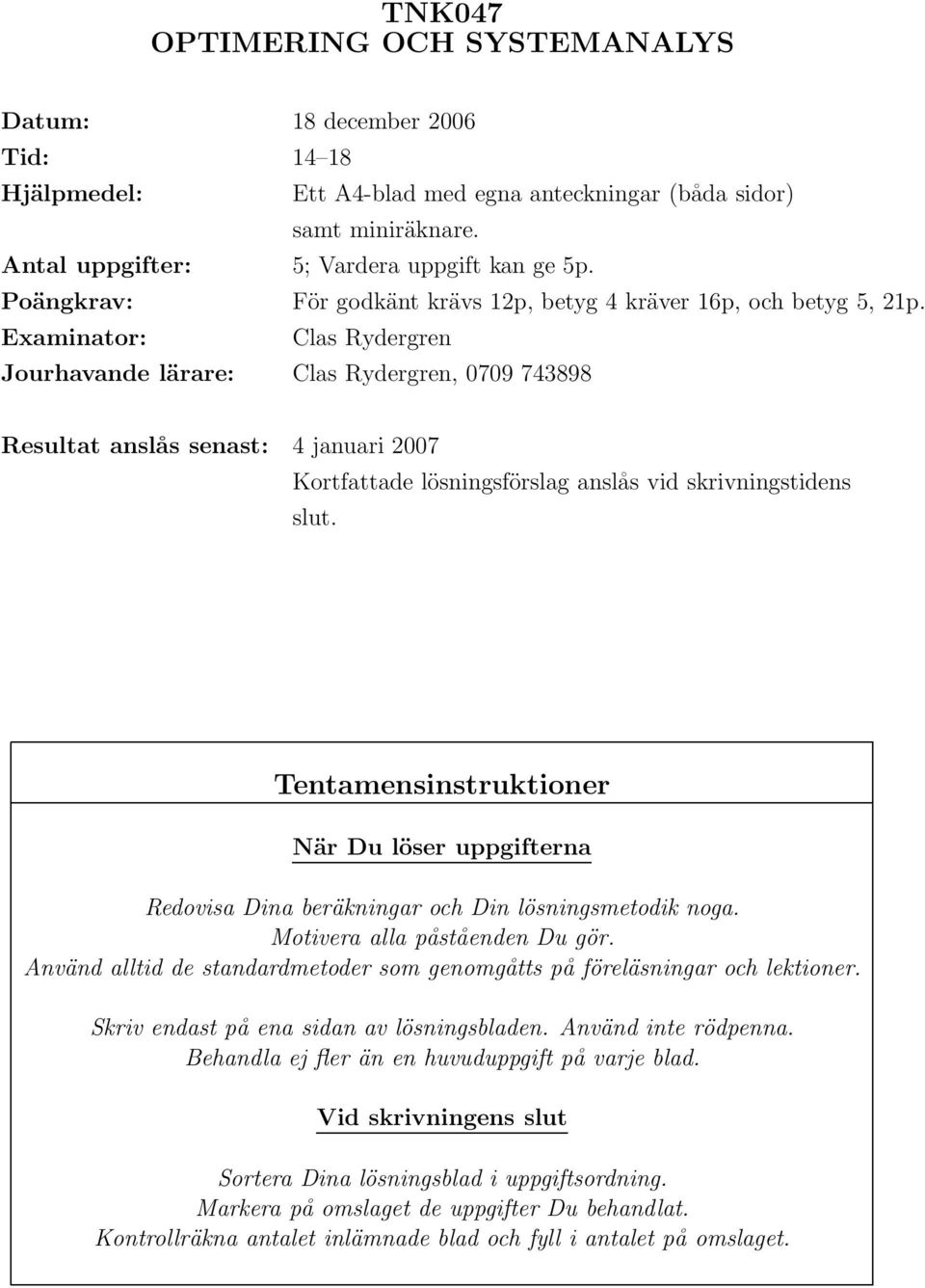 Examinator: Clas Rydergren Jourhavande lärare: Clas Rydergren, 0709 743898 Resultat anslås senast: 4 januari 2007 Kortfattade lösningsförslag anslås vid skrivningstidens slut.