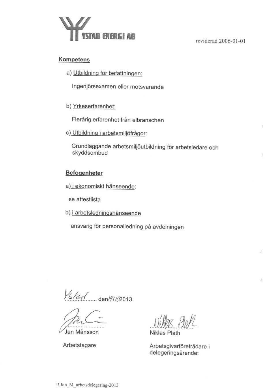 arbetsledare och skyddsombud Befogenheter a) i ekonomiskt hänseende: se attestlista b) i arbetsledninqshänseende ansvarig för