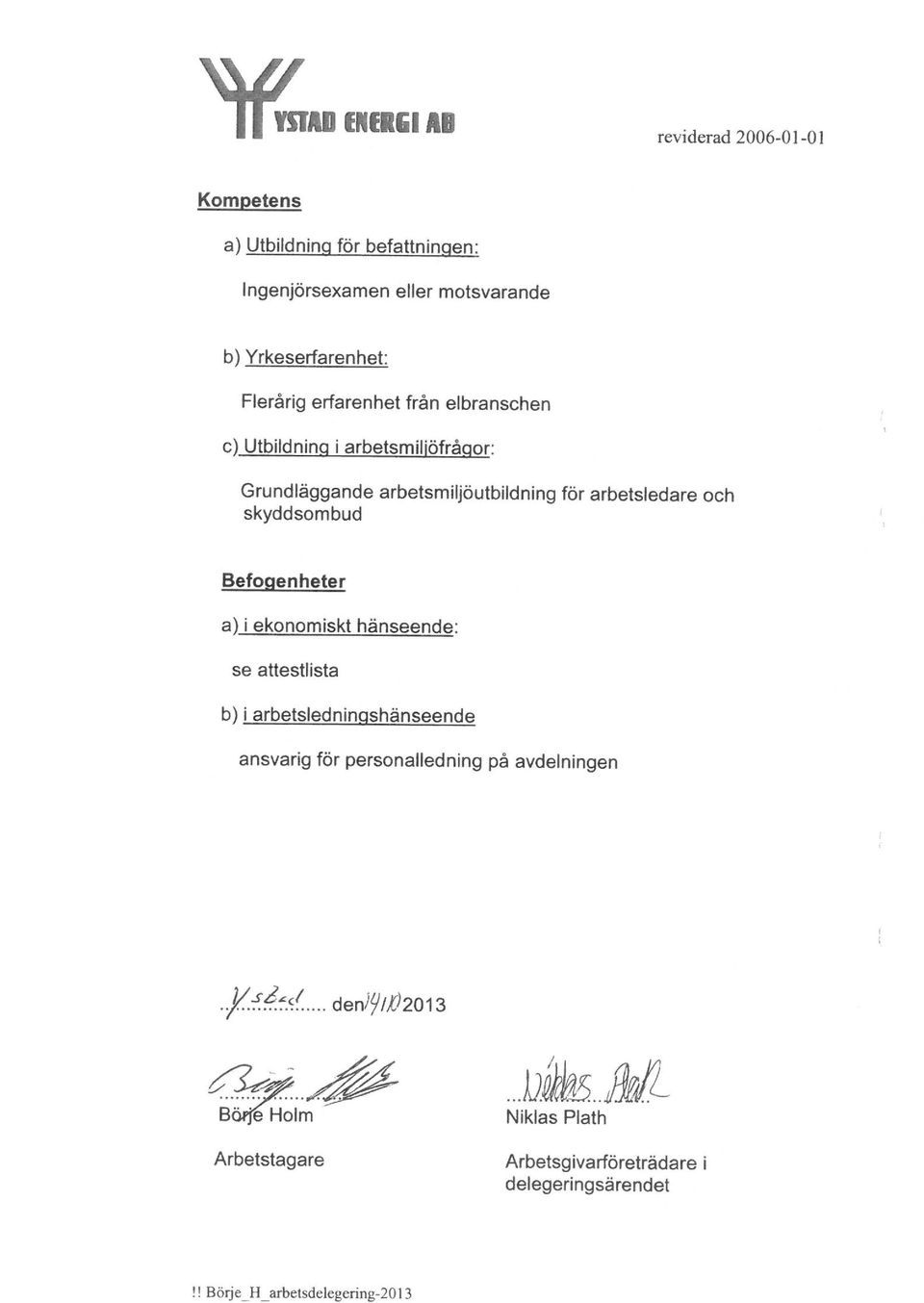 skyddsombud Befogenheter a) i ekonomiskt hänseende: se attestlista b) i arbetsledninashänseende ansvarig för personalledning på