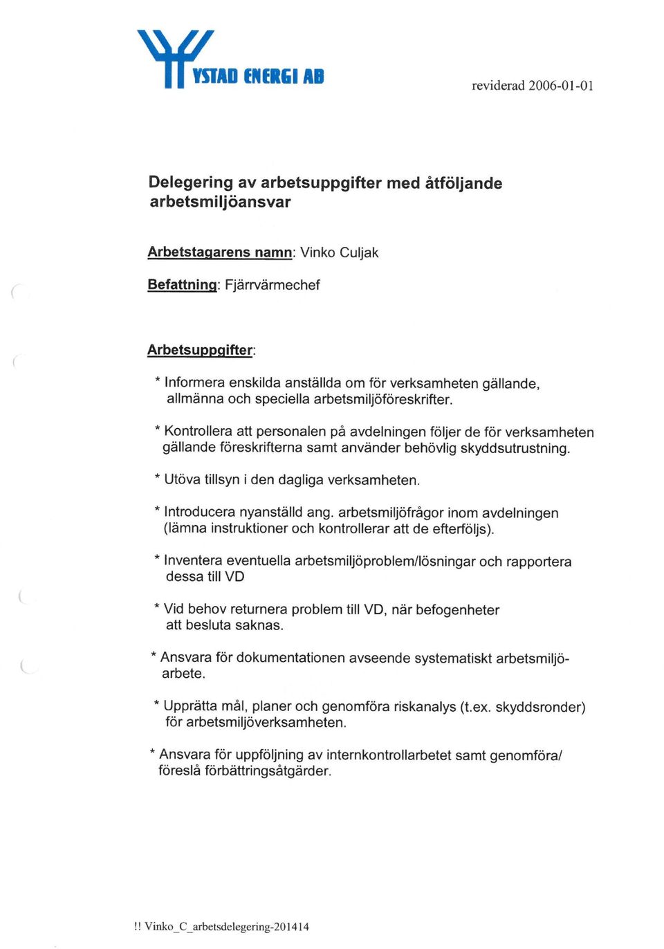 * Kontrollera att personalen på avdelningen följer de för verksamheten gällande föreskrifterna samt använder behövlig skyddsutrustning. * Utöva tillsyn i den dagliga verksamheten.