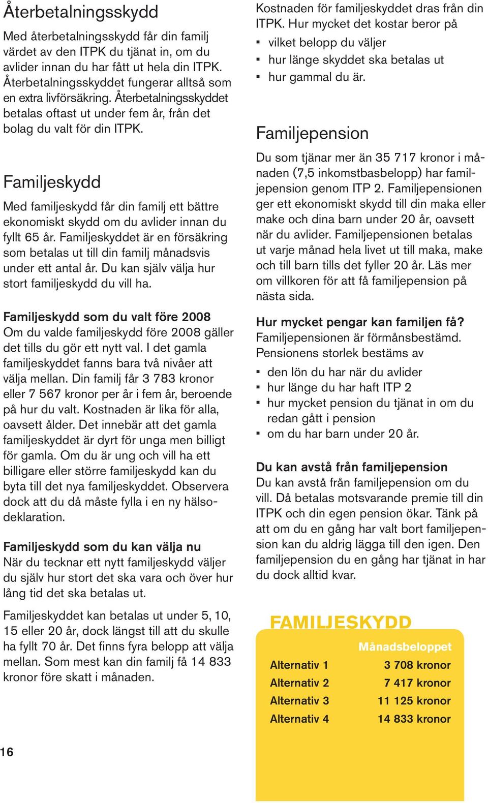 Familjeskydd Med familjeskydd får din familj ett bättre ekonomiskt skydd om du avlider innan du fyllt 65 år.