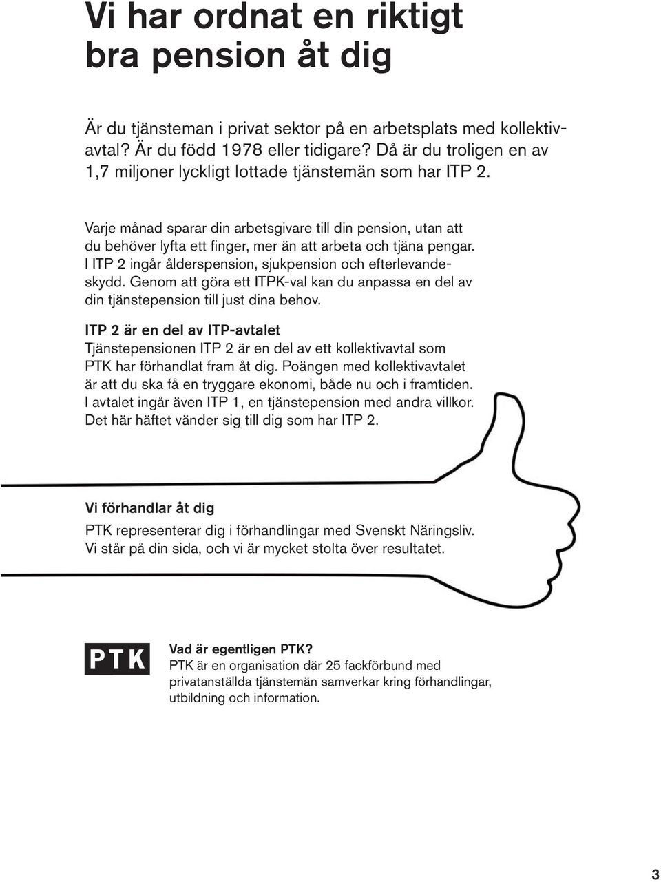 Varje månad sparar din arbetsgivare till din pension, utan att du behöver lyfta ett fi nger, mer än att arbeta och tjäna pengar. I ITP 2 ingår ålderspension, sjukpension och efterlevandeskydd.