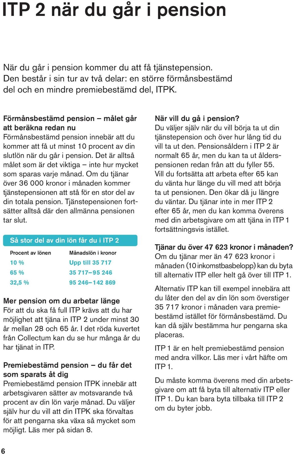 Det är alltså målet som är det viktiga inte hur mycket som sparas varje månad. Om du tjänar över 36 000 kronor i månaden kommer tjänstepensionen att stå för en stor del av din totala pension.