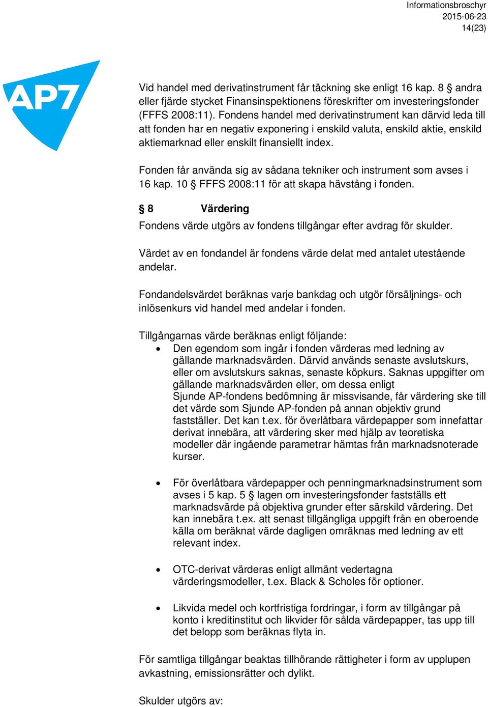 Fonden får använda sig av sådana tekniker och instrument som avses i 16 kap. 10 FFFS 2008:11 för att skapa hävstång i fonden.