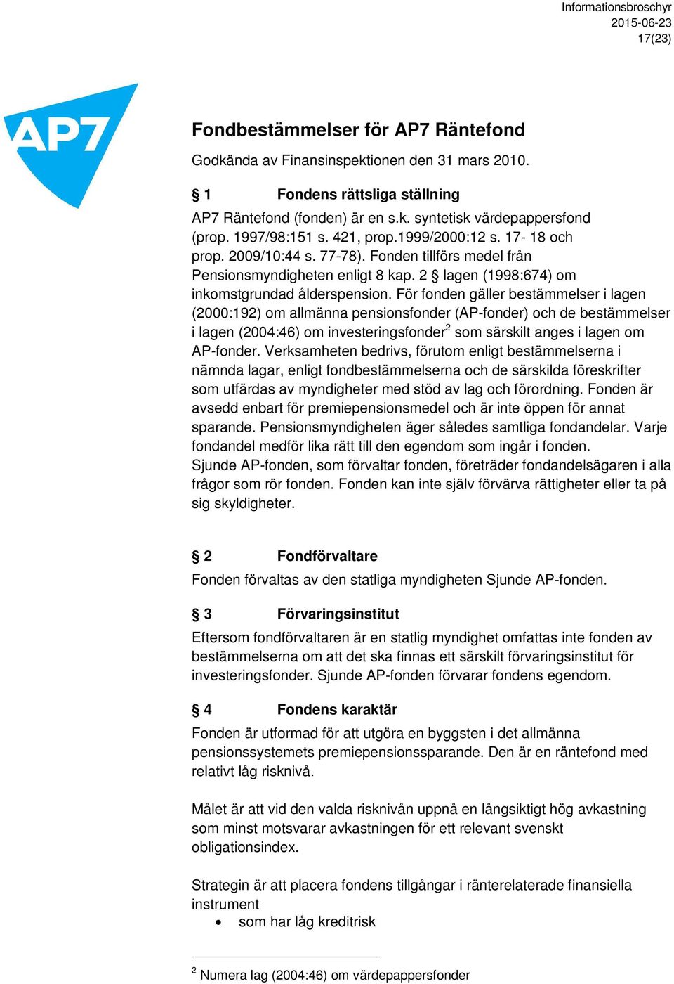 För fonden gäller bestämmelser i lagen (2000:192) om allmänna pensionsfonder (AP-fonder) och de bestämmelser i lagen (2004:46) om investeringsfonder 2 som särskilt anges i lagen om AP-fonder.