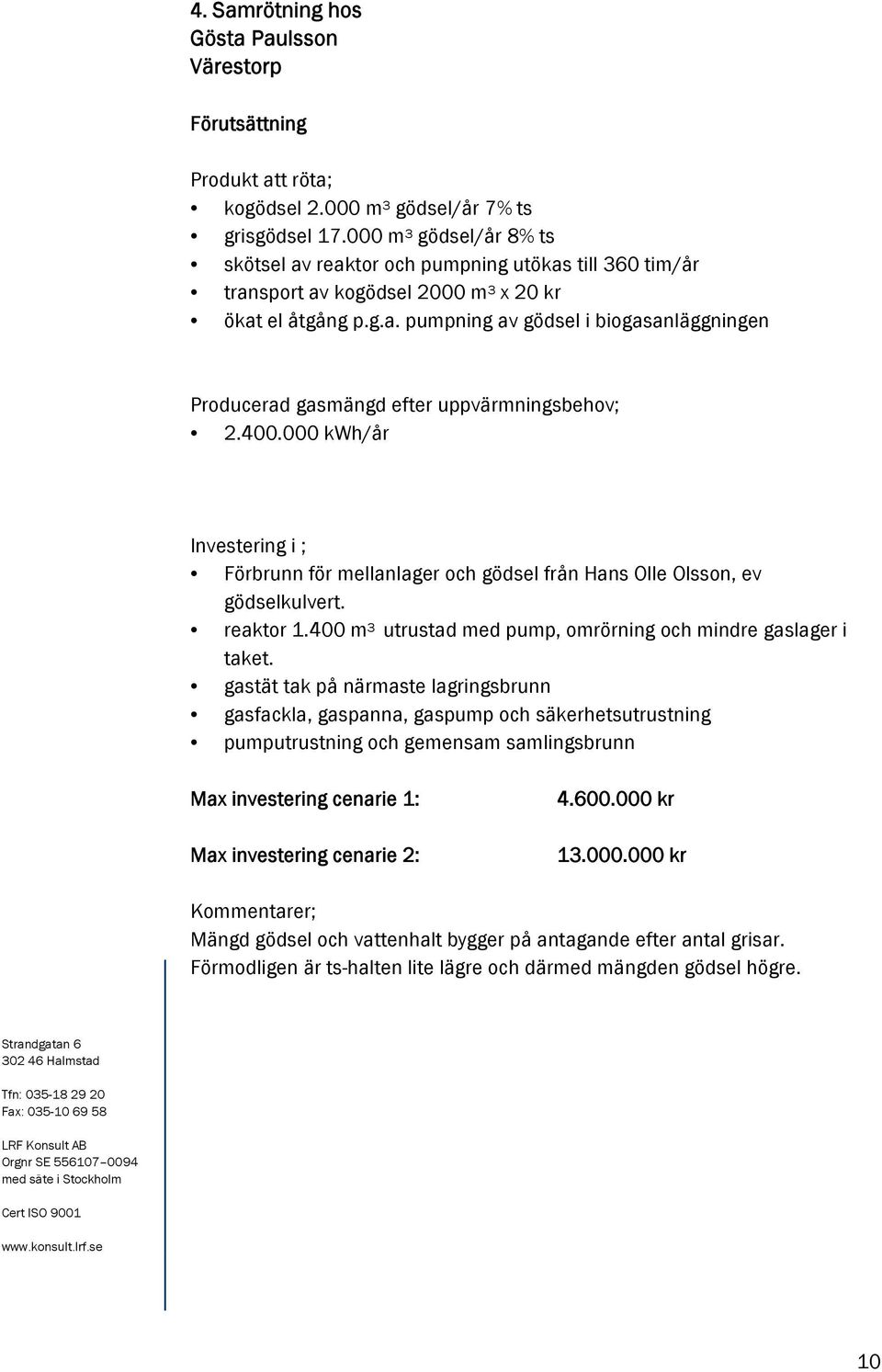 400.000 kwh/år Investering i ; Förbrunn för mellanlager och gödsel från Hans Olle Olsson, ev gödselkulvert. reaktor 1.400 m 3 utrustad med pump, omrörning och mindre gaslager i taket.