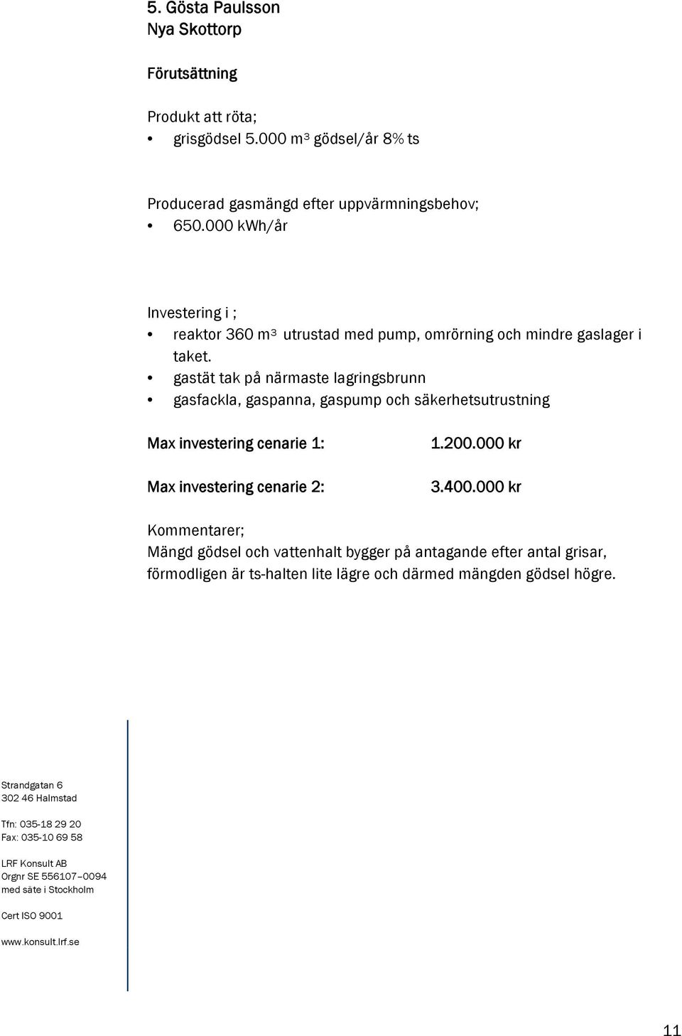 000 kwh/år Investering i ; reaktor 360 m 3 utrustad med pump, omrörning och mindre gaslager i taket.