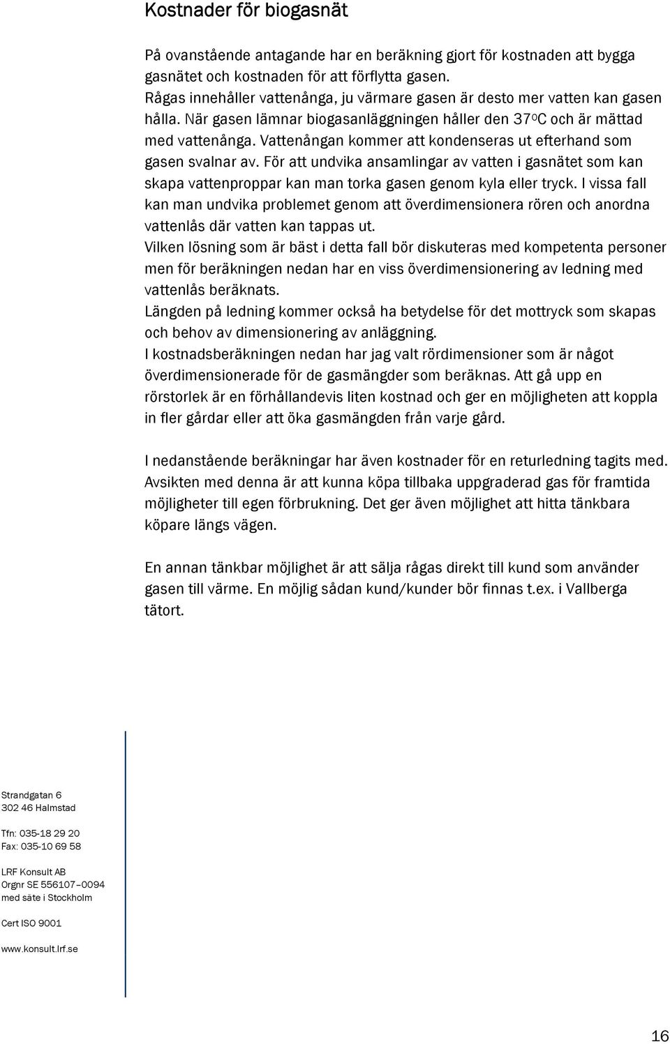 Vattenångan kommer att kondenseras ut efterhand som gasen svalnar av. För att undvika ansamlingar av vatten i gasnätet som kan skapa vattenproppar kan man torka gasen genom kyla eller tryck.