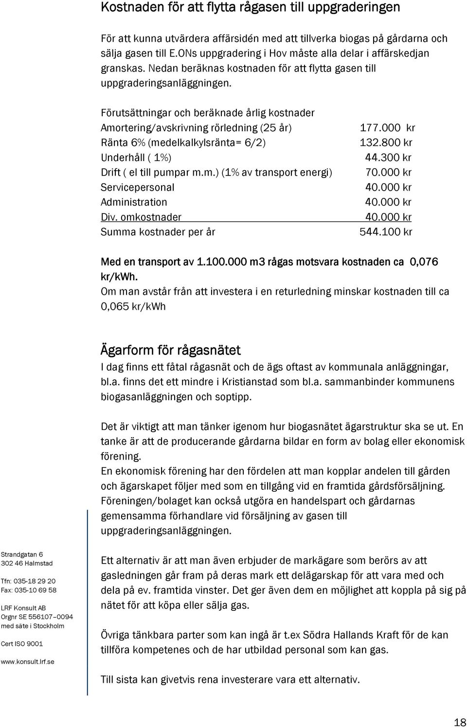 Förutsättningar och beräknade årlig kostnader Amortering/avskrivning rörledning (25 år) Ränta 6% (medelkalkylsränta= 6/2) Underhåll ( 1%) Drift ( el till pumpar m.m.) (1% av transport energi) Servicepersonal Administration Div.