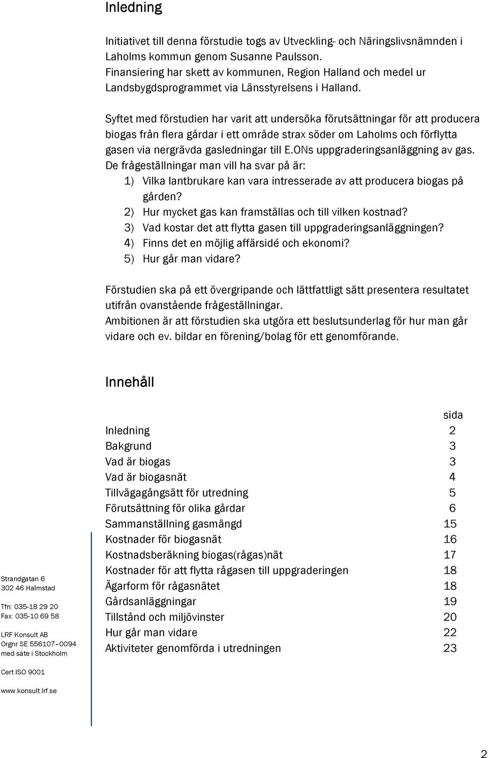 Syftet med förstudien har varit att undersöka förutsättningar för att producera biogas från flera gårdar i ett område strax söder om Laholms och förflytta gasen via nergrävda gasledningar till E.