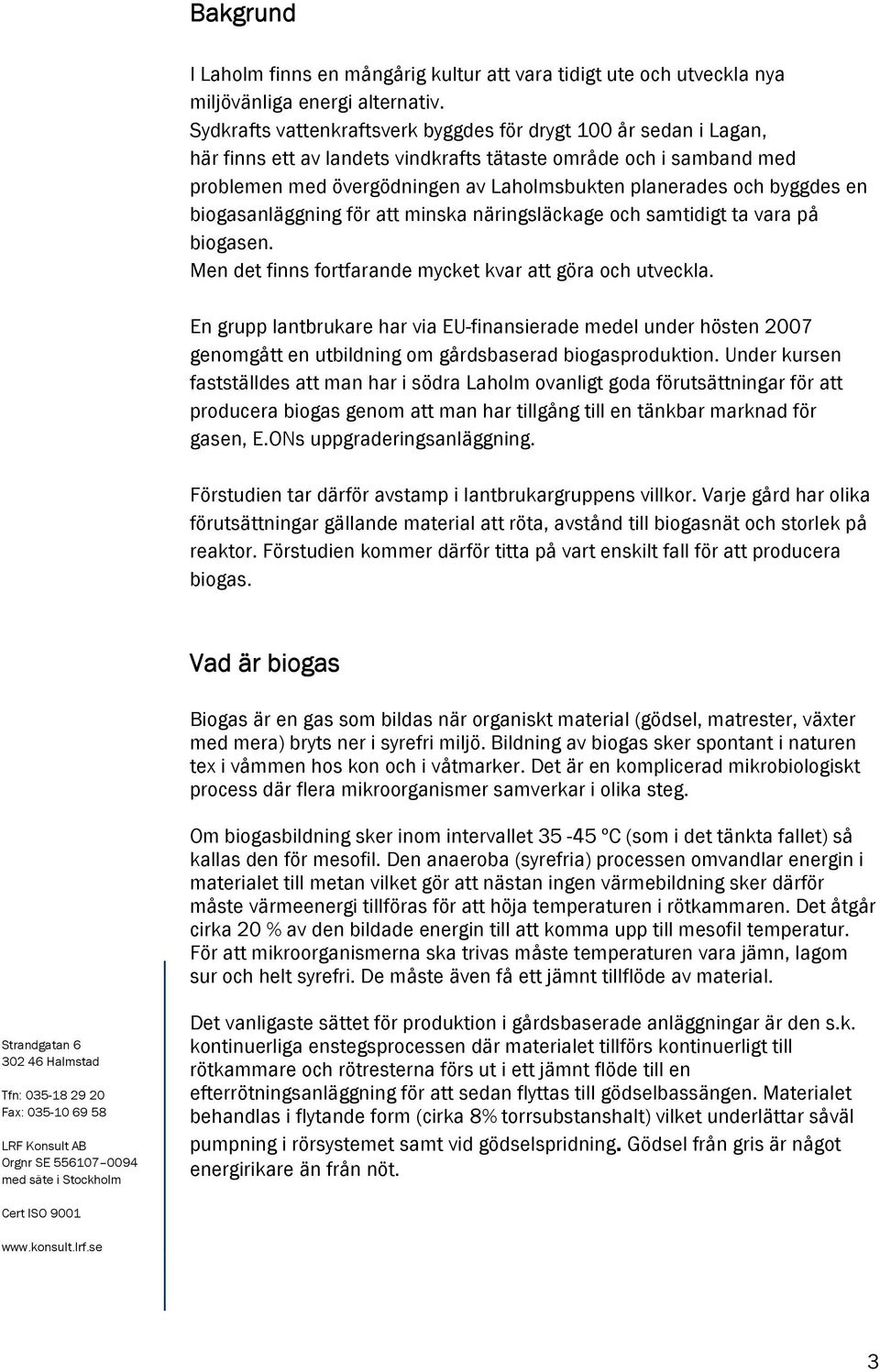 byggdes en biogasanläggning för att minska näringsläckage och samtidigt ta vara på biogasen. Men det finns fortfarande mycket kvar att göra och utveckla.