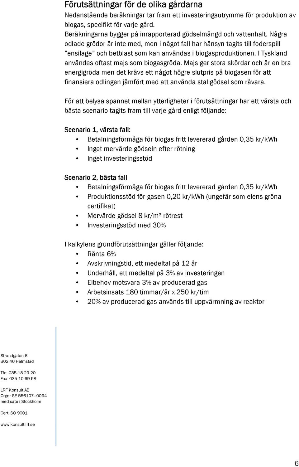 Några odlade grödor är inte med, men i något fall har hänsyn tagits till foderspill ensilage och betblast som kan användas i biogasproduktionen. I Tyskland användes oftast majs som biogasgröda.