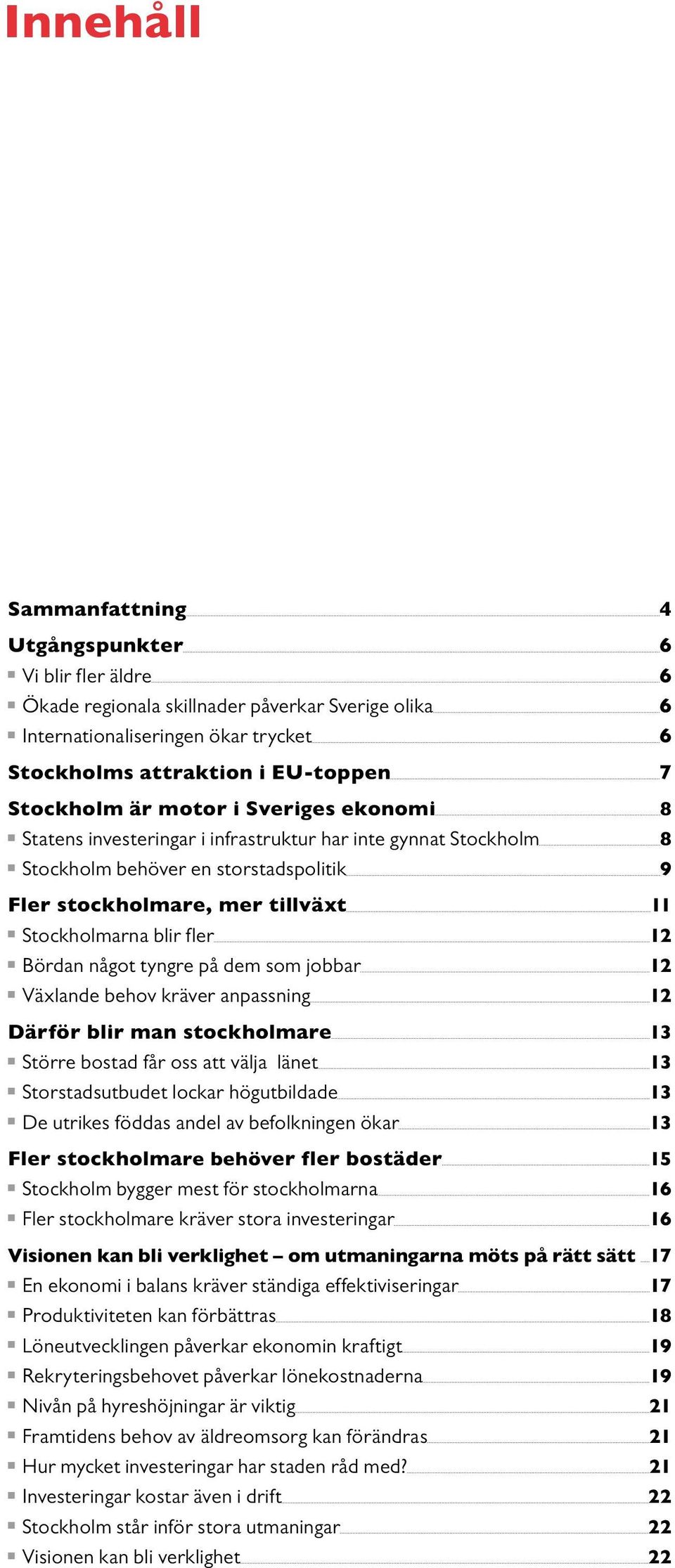 dem som jobbar 12 Växlade behov kräver apassig 12 Därför blir ma stockholmare 13 Större bostad får oss att välja läet 13 Storstadsutbudet lockar högutbildade 13 De utrikes föddas adel av befolkige