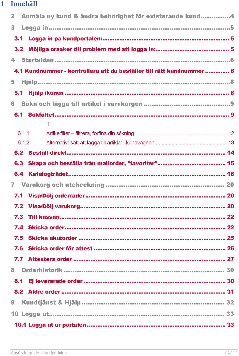.. 12 6.1.2 Alternativt sätt att lägga till artiklar i kundvagnen... 13 6.2 Beställ direkt... 14 6.3 Skapa och beställa från mallorder, favoriter... 15 6.4 Katalogträdet.