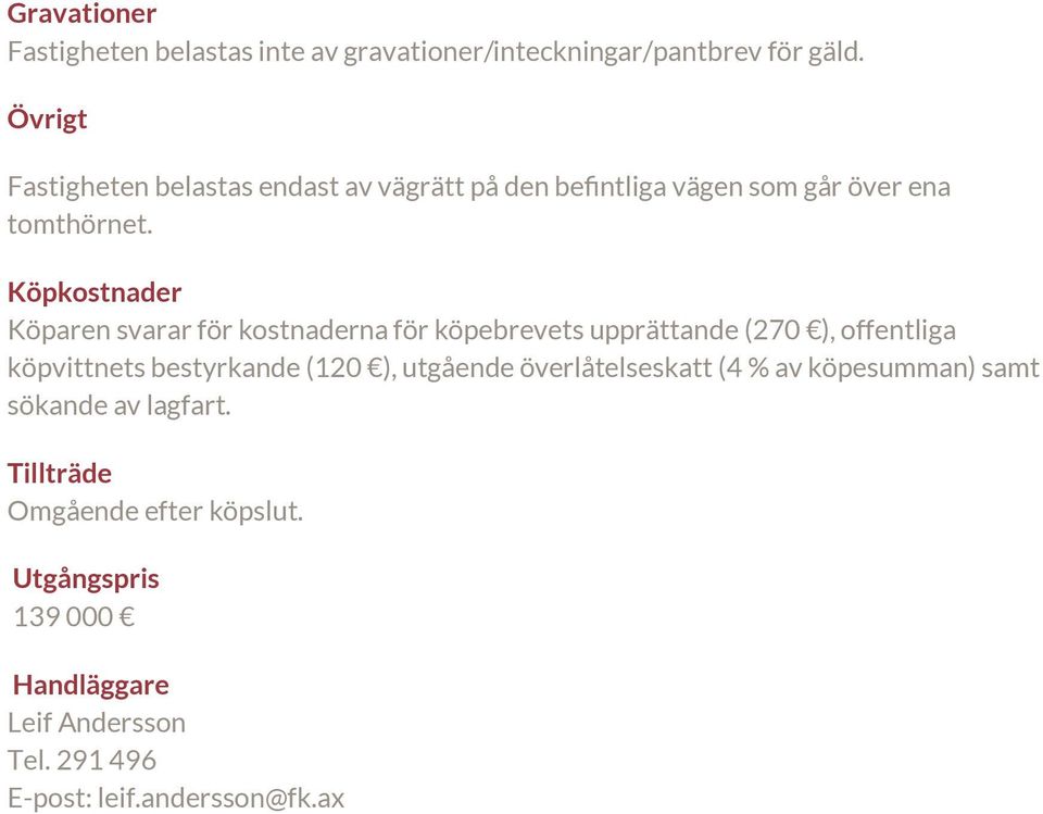 Köpkostnader Köparen svarar för kostnaderna för köpebrevets upprättande (270 ), offentliga köpvittnets bestyrkande (120 ),