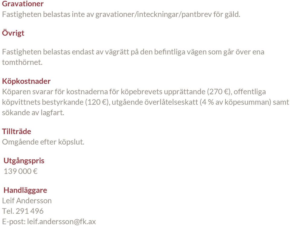 Köpkostnader Köparen svarar för kostnaderna för köpebrevets upprättande (270 ), offentliga köpvittnets bestyrkande (120 ),