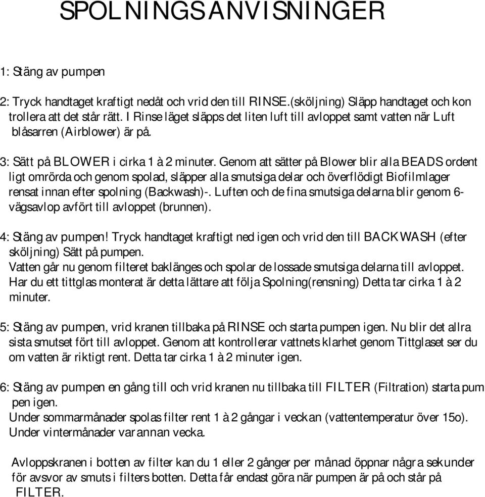 Genom att sätter på Blower blir alla BEADS ordent ligt omrörda och genom spolad, släpper alla smutsiga delar och överflödigt Biofilmlager rensat innan efter spolning (Backwash)-.