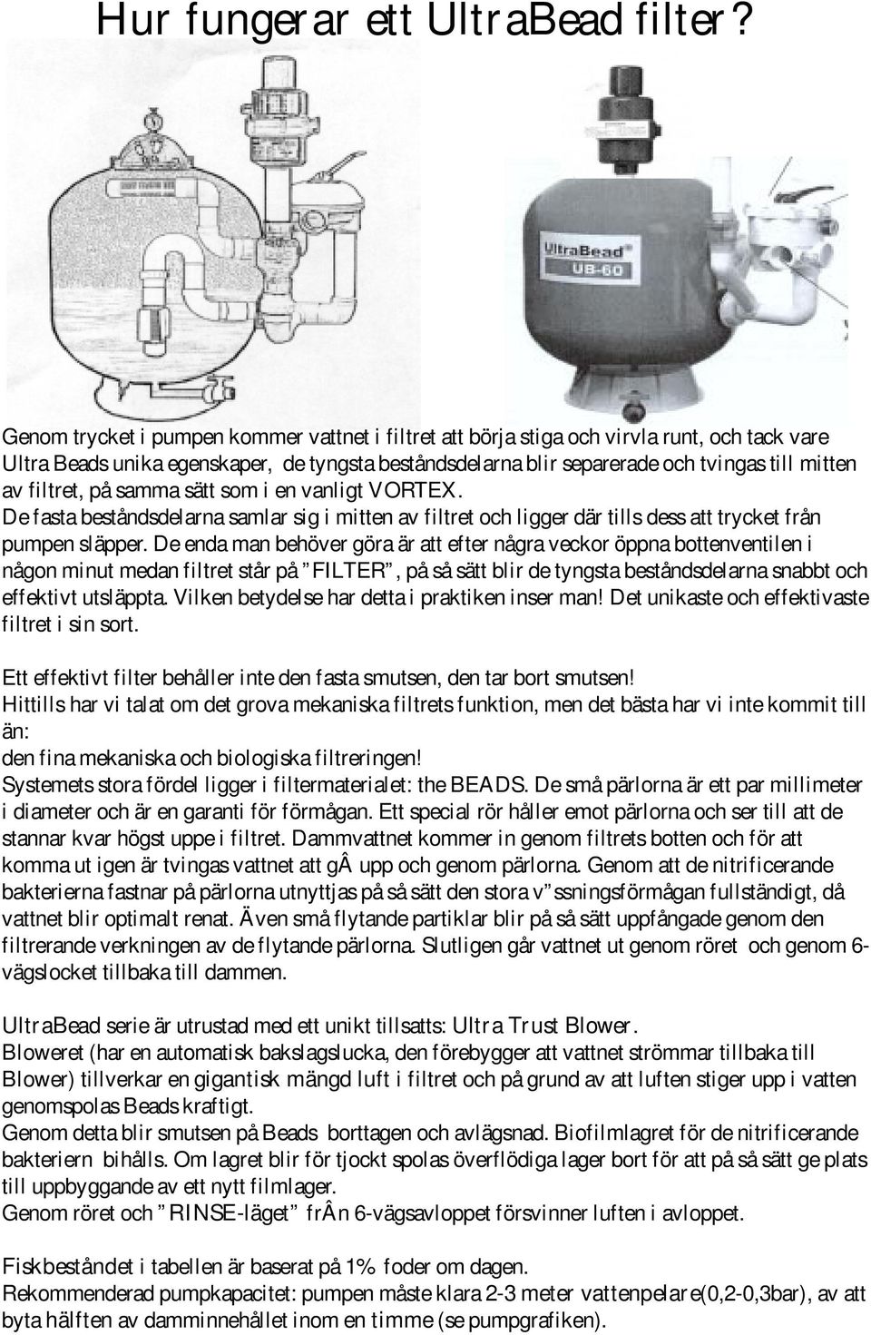 filtret, på samma sätt som i en vanligt VORTEX. De fasta beståndsdelarna samlar sig i mitten av filtret och ligger där tills dess att trycket från pumpen släpper.