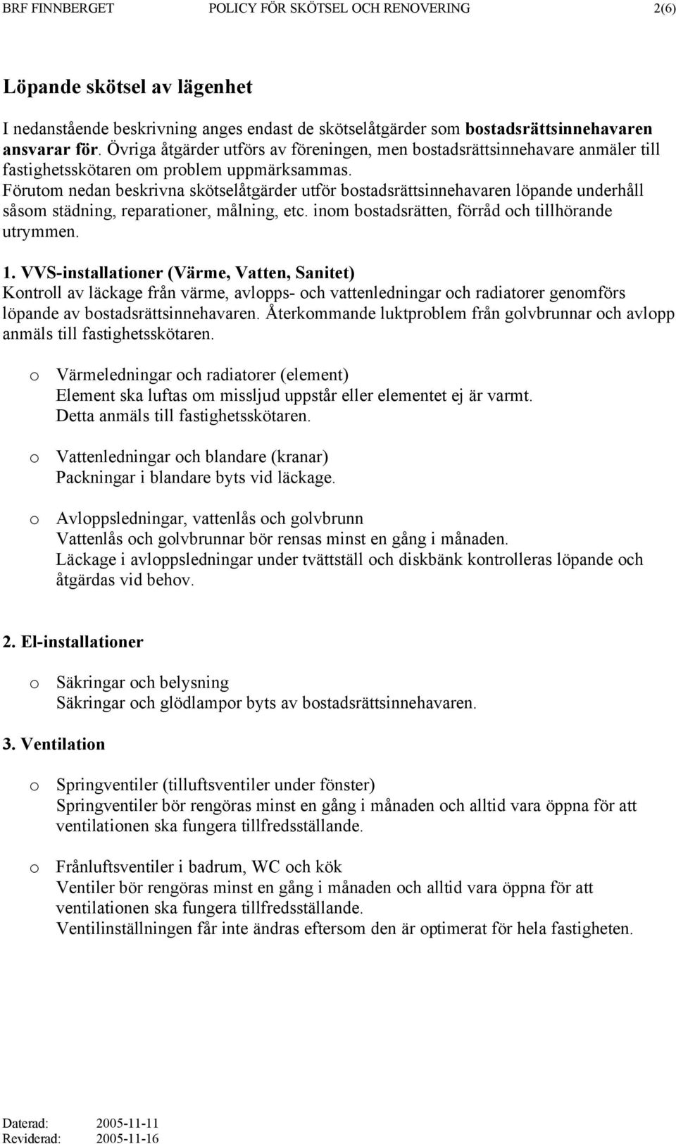 Förutom nedan beskrivna skötselåtgärder utför bostadsrättsinnehavaren löpande underhåll såsom städning, reparationer, målning, etc. inom bostadsrätten, förråd och tillhörande utrymmen. 1.