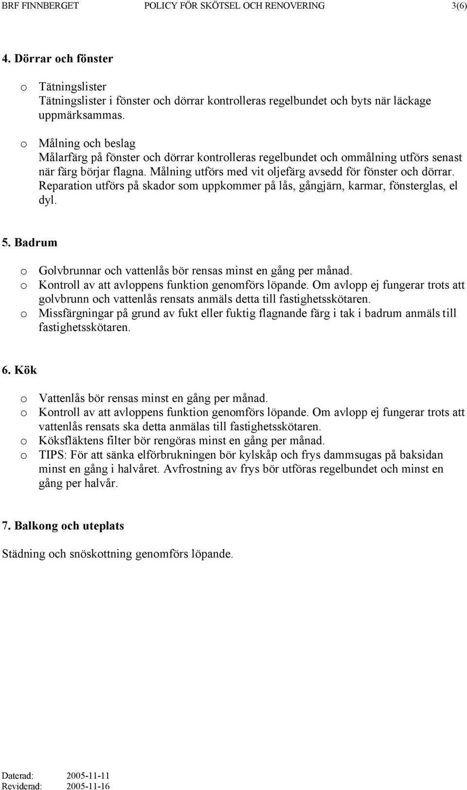 Reparation utförs på skador som uppkommer på lås, gångjärn, karmar, fönsterglas, el dyl. 5. Badrum o Golvbrunnar och vattenlås bör rensas minst en gång per månad.