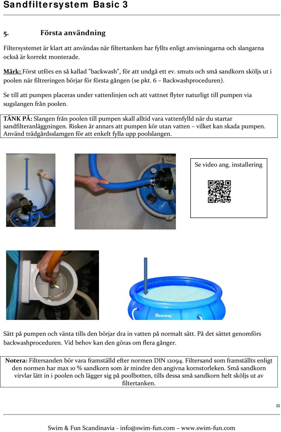 Se till att pumpen placeras under vattenlinjen och att vattnet flyter naturligt till pumpen via sugslangen från poolen.