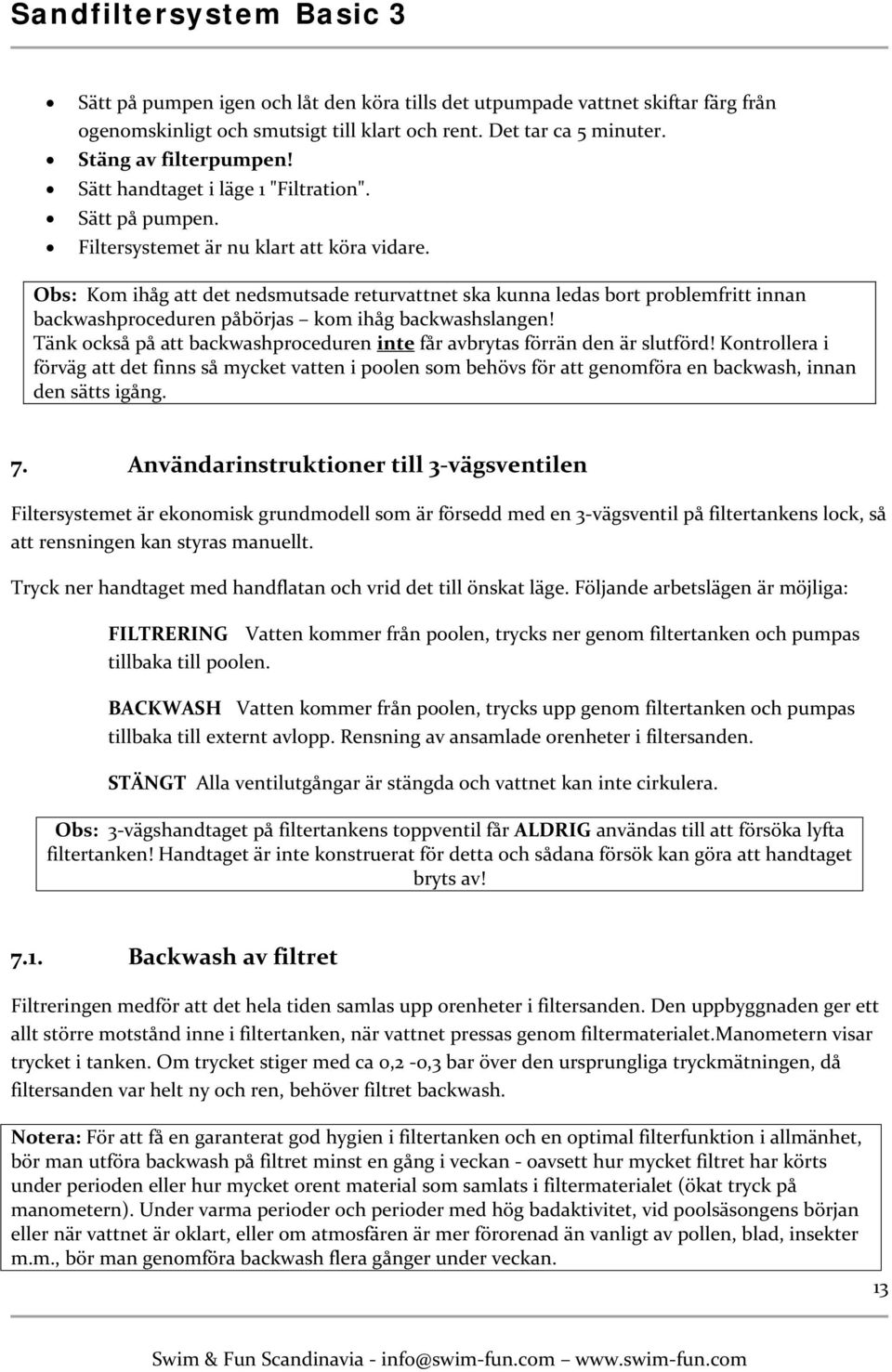 Obs: Kom ihåg att det nedsmutsade returvattnet ska kunna ledas bort problemfritt innan backwashproceduren påbörjas kom ihåg backwashslangen!