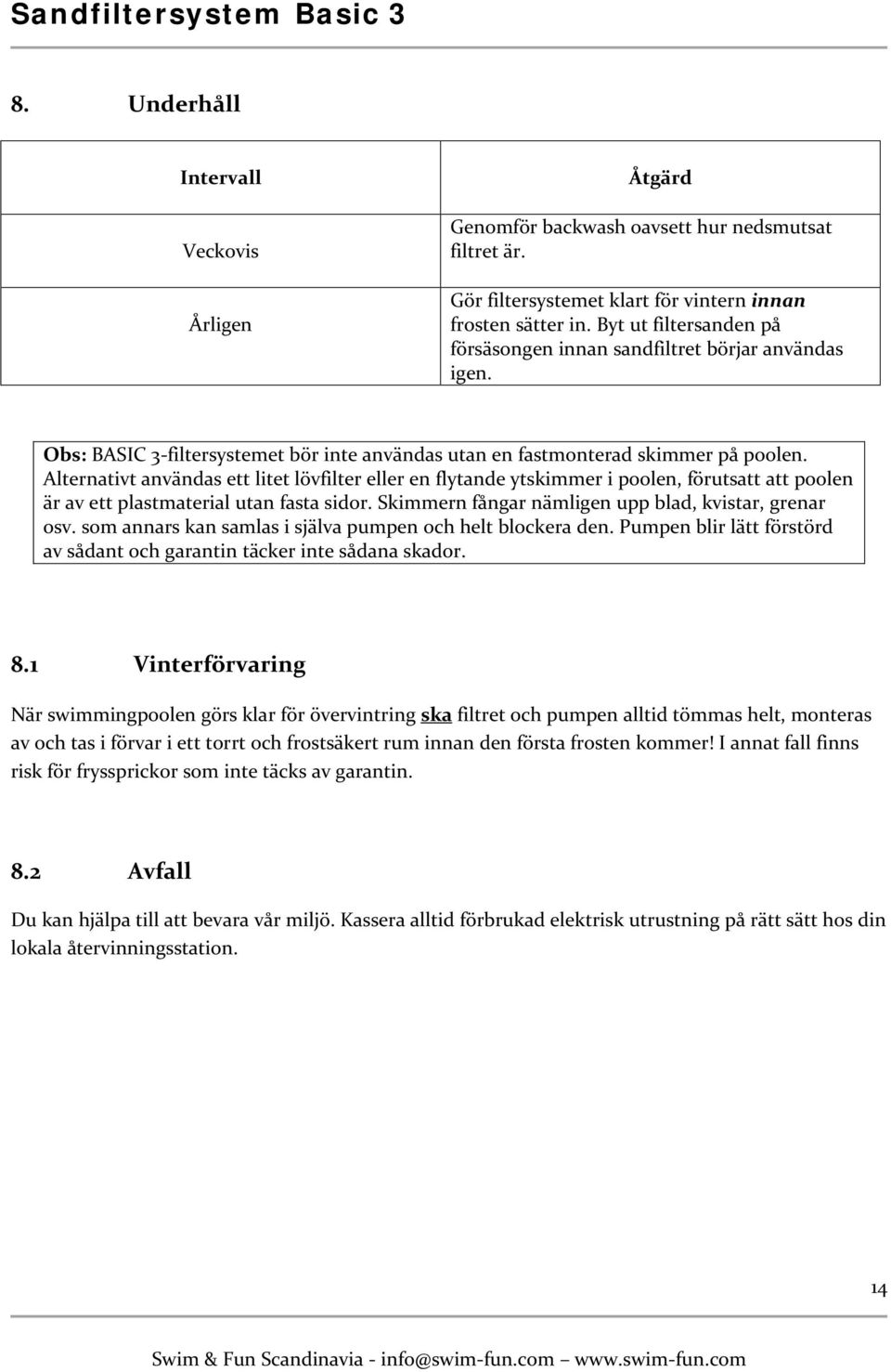 Alternativt användas ett litet lövfilter eller en flytande ytskimmer i poolen, förutsatt att poolen är av ett plastmaterial utan fasta sidor. Skimmern fångar nämligen upp blad, kvistar, grenar osv.