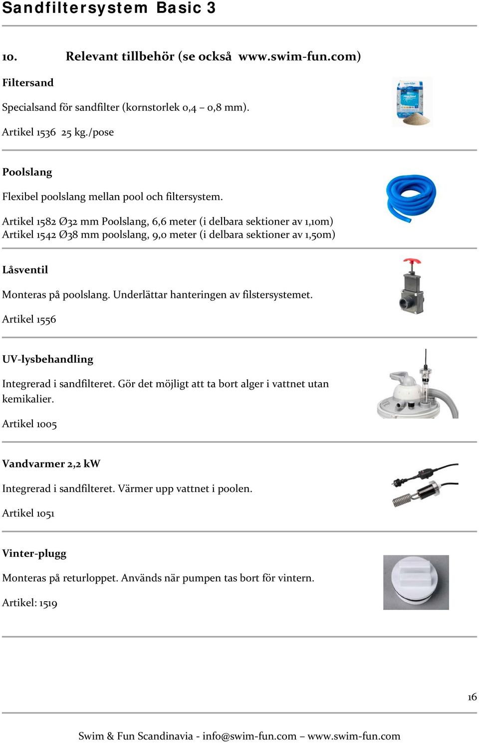 Artikel 1582 Ø32 mm Poolslang, 6,6 meter (i delbara sektioner av 1,10m) Artikel 1542 Ø38 mm poolslang, 9,0 meter (i delbara sektioner av 1,50m) Låsventil Monteras på poolslang.