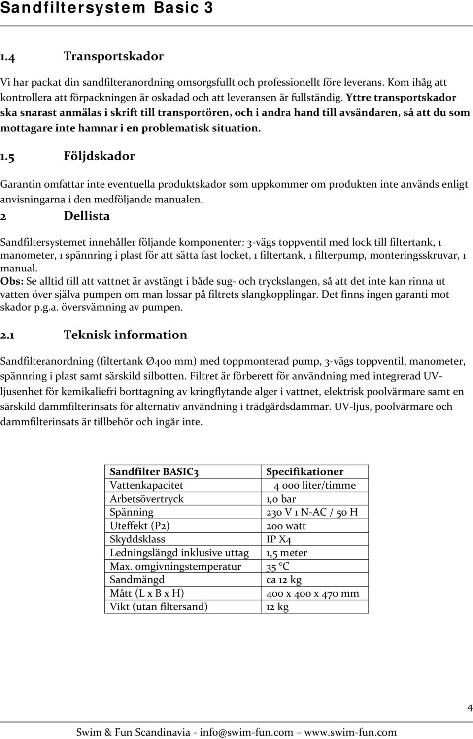 5 Följdskador Garantin omfattar inte eventuella produktskador som uppkommer om produkten inte används enligt anvisningarna i den medföljande manualen.