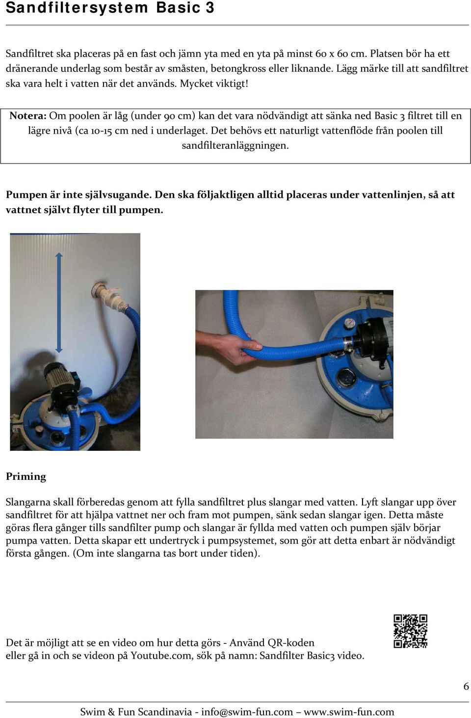 Notera: Om poolen är låg (under 90 cm) kan det vara nödvändigt att sänka ned Basic 3 filtret till en lägre nivå (ca 10-15 cm ned i underlaget.