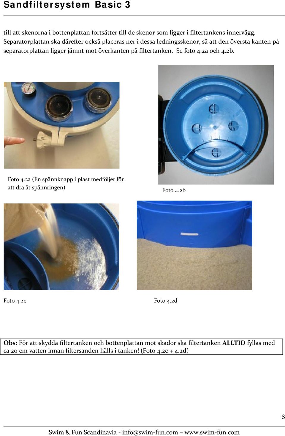 överkanten på filtertanken. Se foto 4.2a och 4.2b. Foto 4.2a (En spännknapp i plast medföljer för att dra åt spännringen) Foto 4.2b Foto 4.