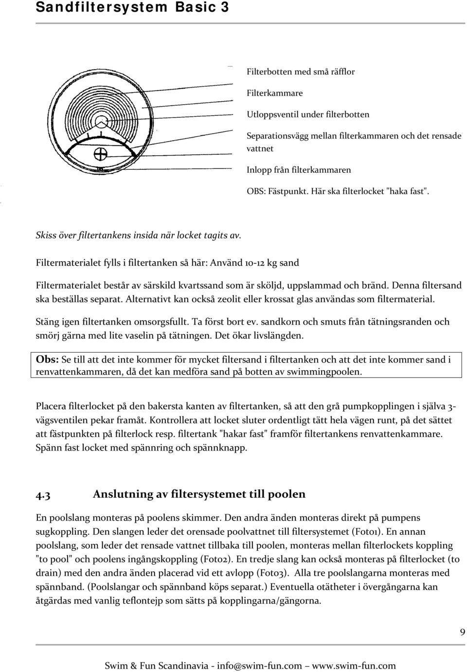 Filtermaterialet fylls i filtertanken så här: Använd 10-12 kg sand Filtermaterialet består av särskild kvartssand som är sköljd, uppslammad och bränd. Denna filtersand ska beställas separat.