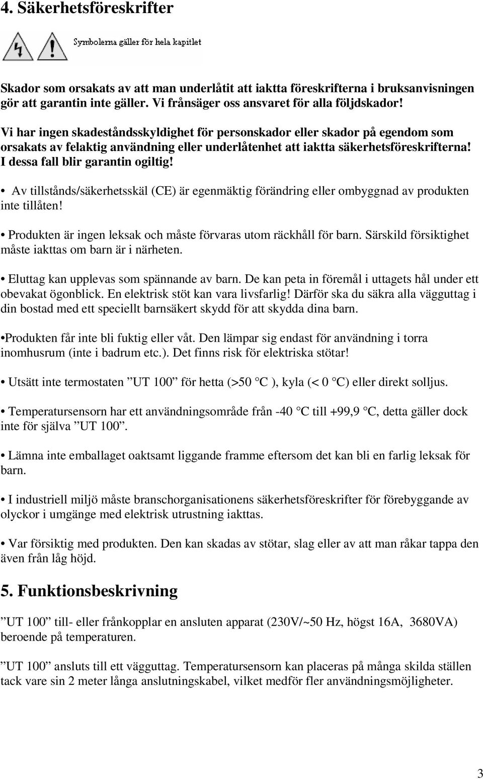 I dessa fall blir garantin ogiltig! Av tillstånds/säkerhetsskäl (CE) är egenmäktig förändring eller ombyggnad av produkten inte tillåten!