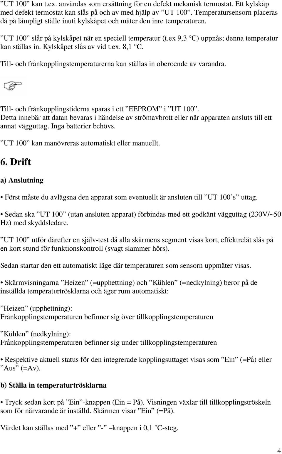 ex 9,3 C) uppnås; denna temperatur kan ställas in. Kylskåpet slås av vid t.ex. 8,1 C. Till- och frånkopplingstemperaturerna kan ställas in oberoende av varandra.