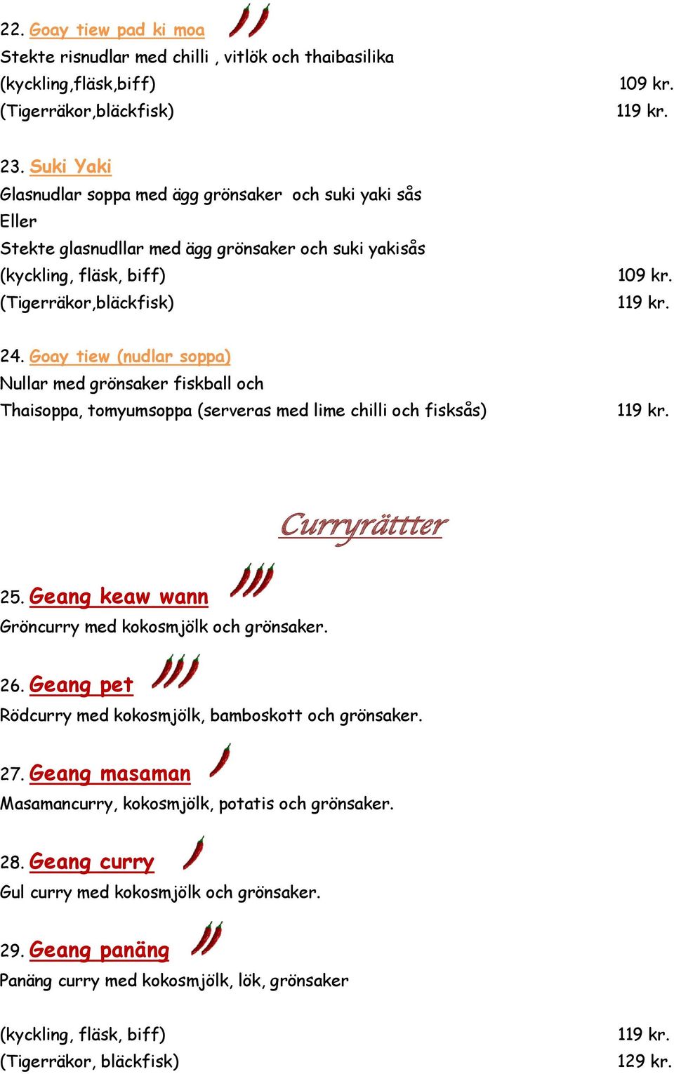 Goay tiew (nudlar soppa) Nullar med grönsaker fiskball och Thaisoppa, tomyumsoppa (serveras med lime chilli och fisksås) Curryrättter 25.