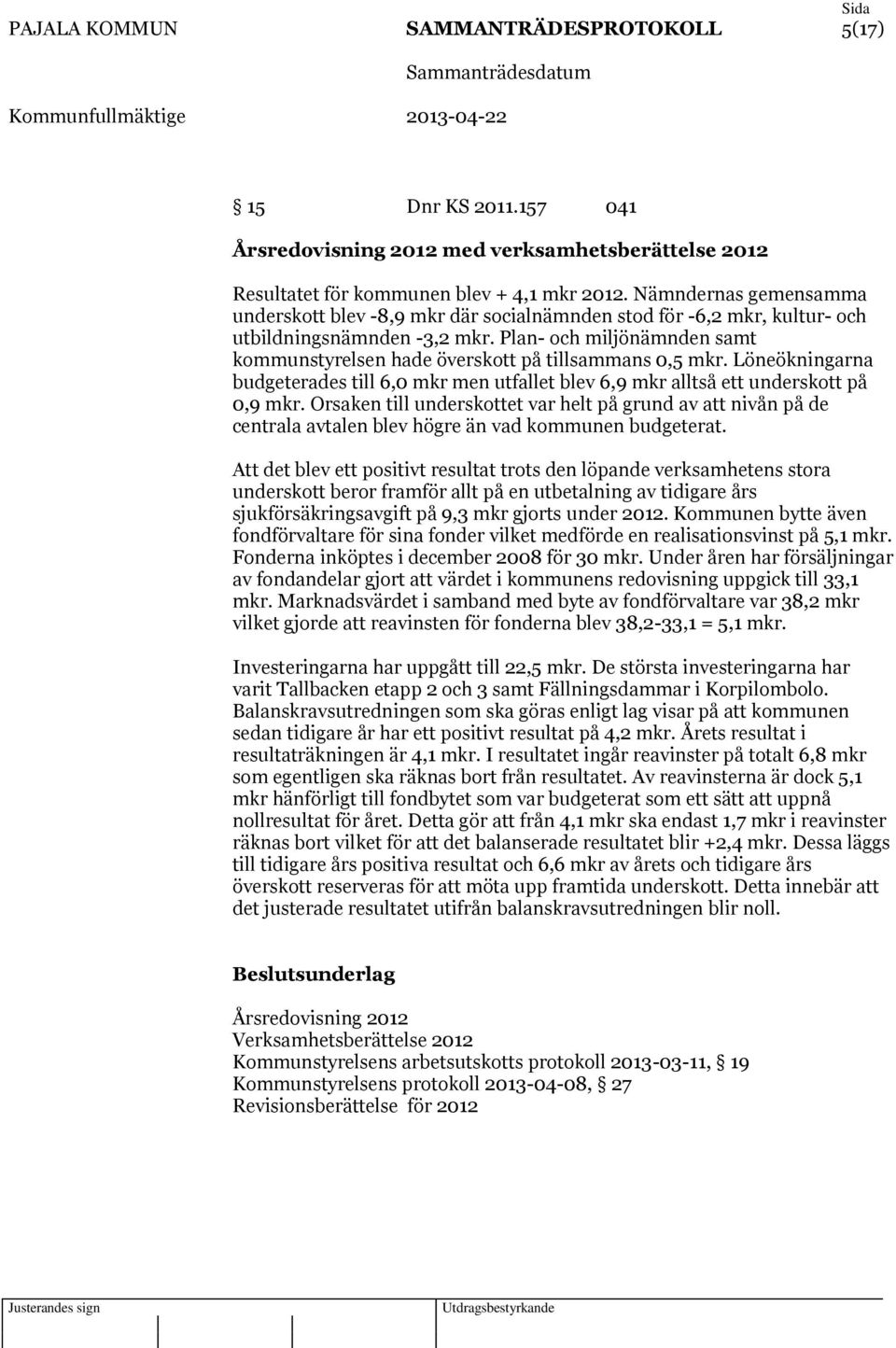 Plan- och miljönämnden samt kommunstyrelsen hade överskott på tillsammans 0,5 mkr. Löneökningarna budgeterades till 6,0 mkr men utfallet blev 6,9 mkr alltså ett underskott på 0,9 mkr.