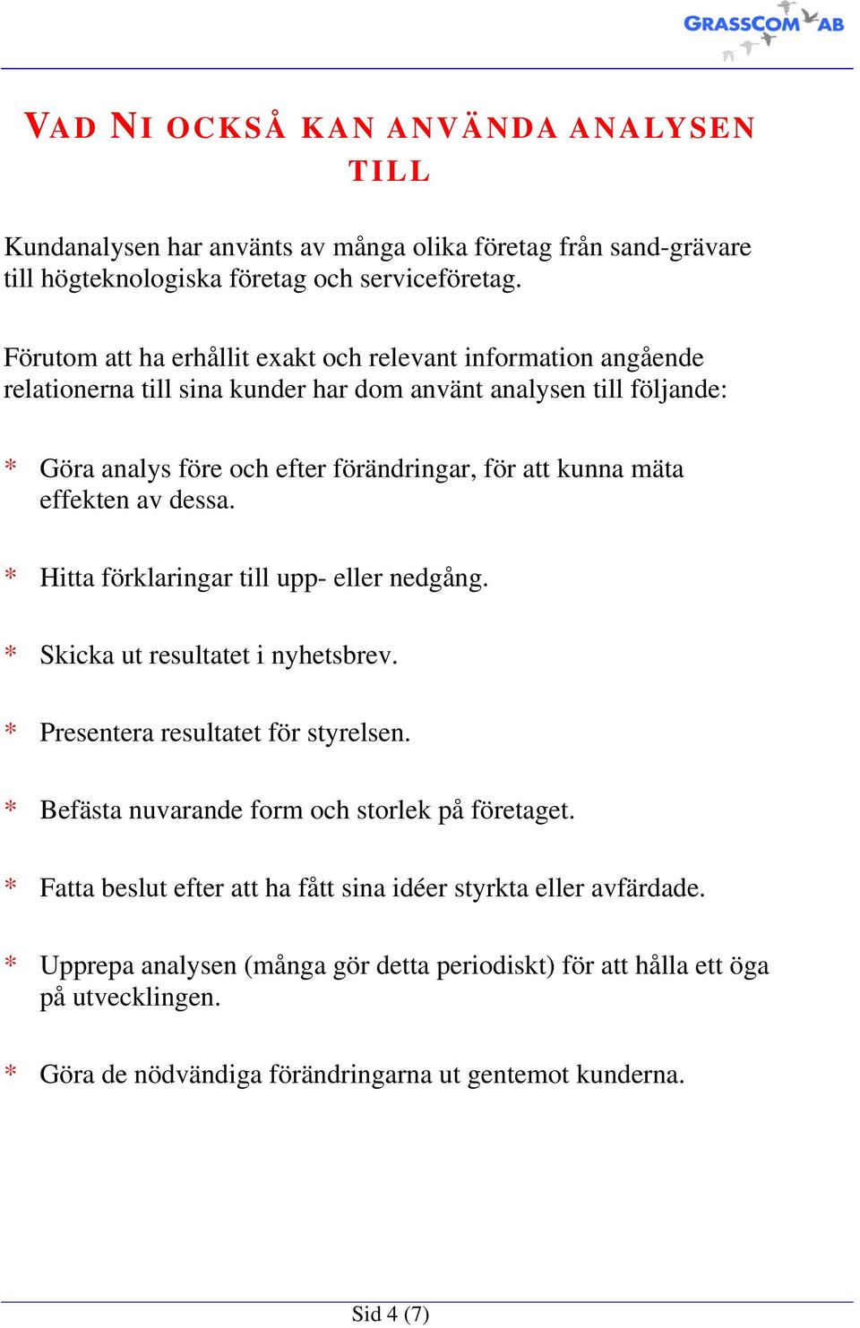 mäta effekten av dessa. * Hitta förklaringar till upp- eller nedgång. * Skicka ut resultatet i nyhetsbrev. * Presentera resultatet för styrelsen.