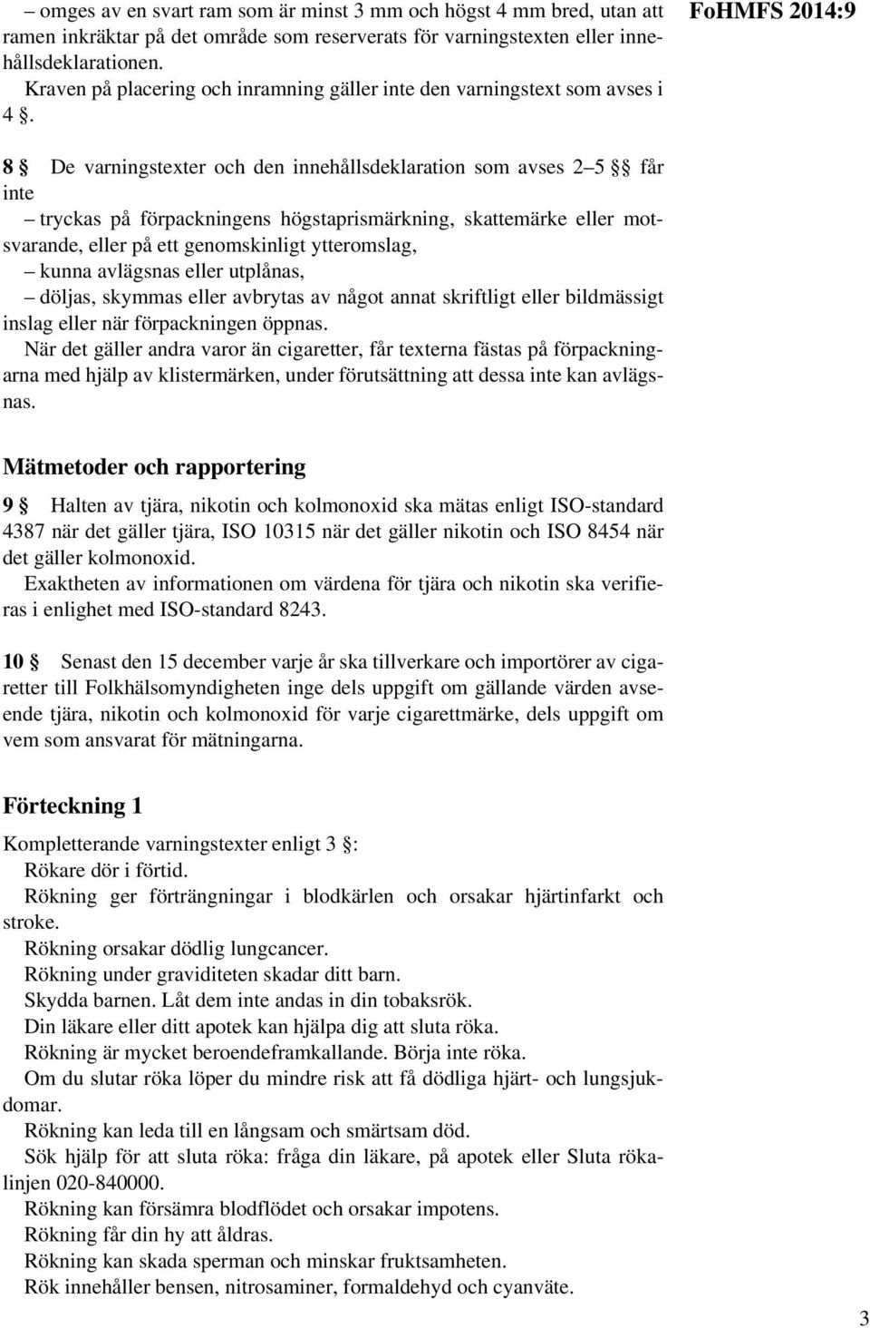 FoHMFS 2014:9 8 De varningstexter och den innehållsdeklaration som avses 2 5 får inte tryckas på förpackningens högstaprismärkning, skattemärke eller motsvarande, eller på ett genomskinligt
